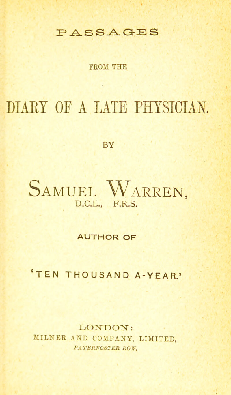 FROM THE DIAET OF A LATE PHYSICIAN. BY Samuel Warren, D.C.L., F.R.S. author of 'ten thousand A-YEAR.' LONDOlSr: MILNER AND COMPANY, LIMITED, PATER^-OSTER ROW.