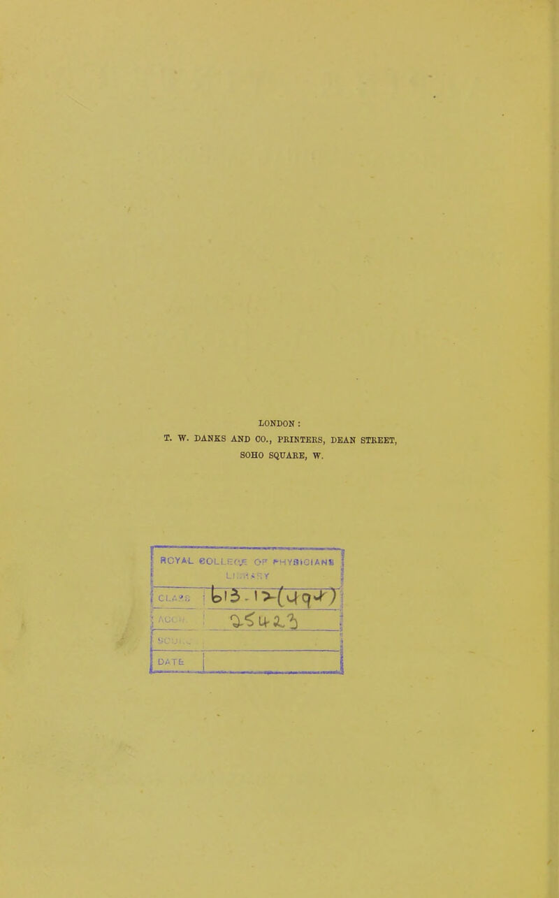 LONDON: T. W. DANES AND 00., PRINTERS, DEAN STREET, SOHO SQUARE, W. ROYAL YOU YOR AHYftiCIAwT*| — . • 1 CLASS bi3 -1 >(v-{ 9^' \ ACC • t _ . 1 » . » DATL J