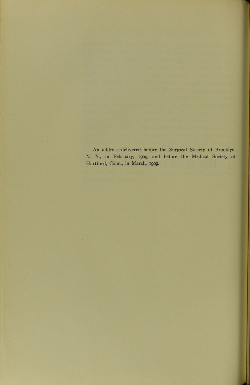 An address delivered before the Surgical Society of Brooklyn, N. Y., in February, 1909, and before the Medical Society of Hartford, Conn., in March, 1909.