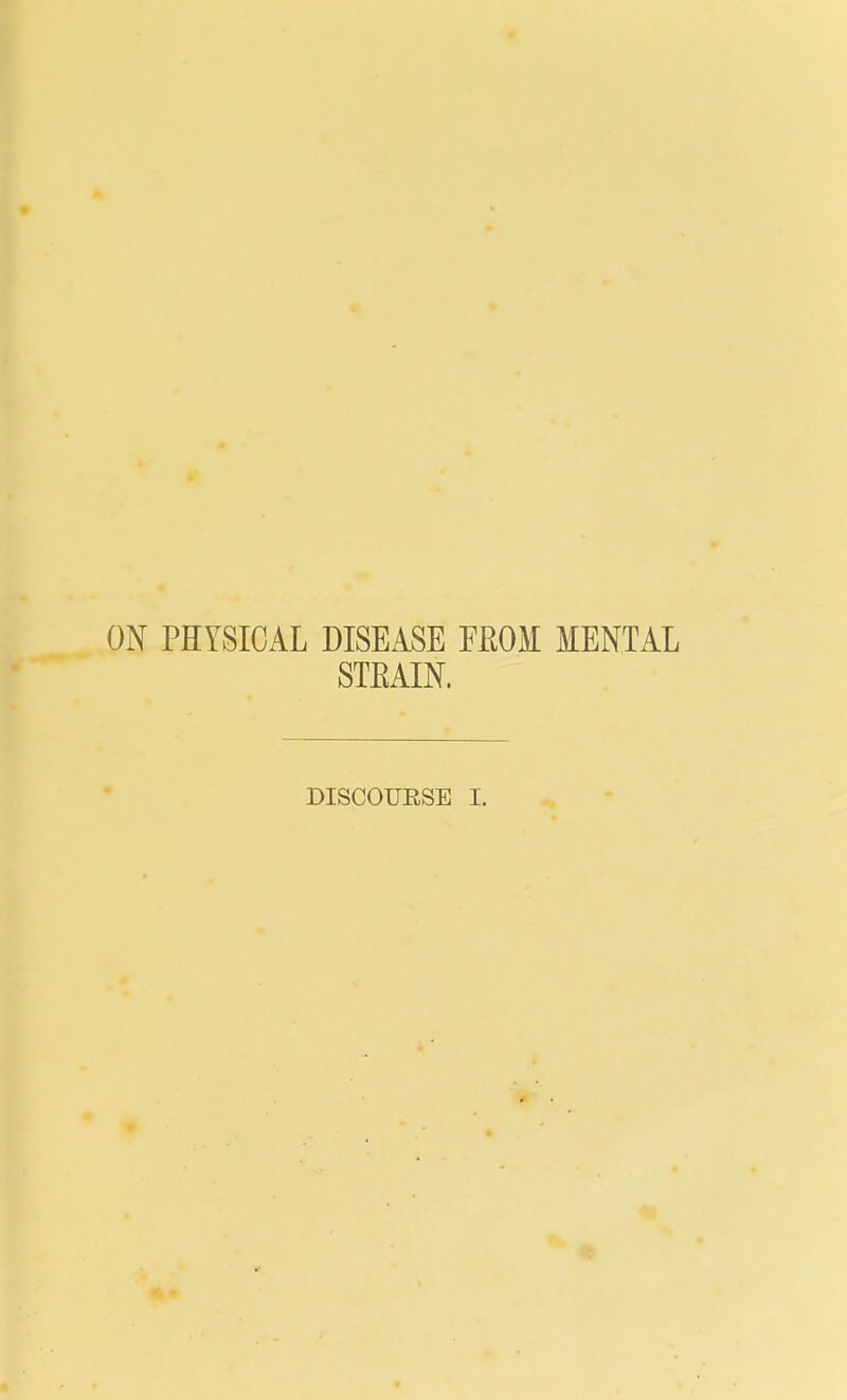 ON PHYSICAL DISEASE MOW MENTAL STEAIN. DISCOURSE I.