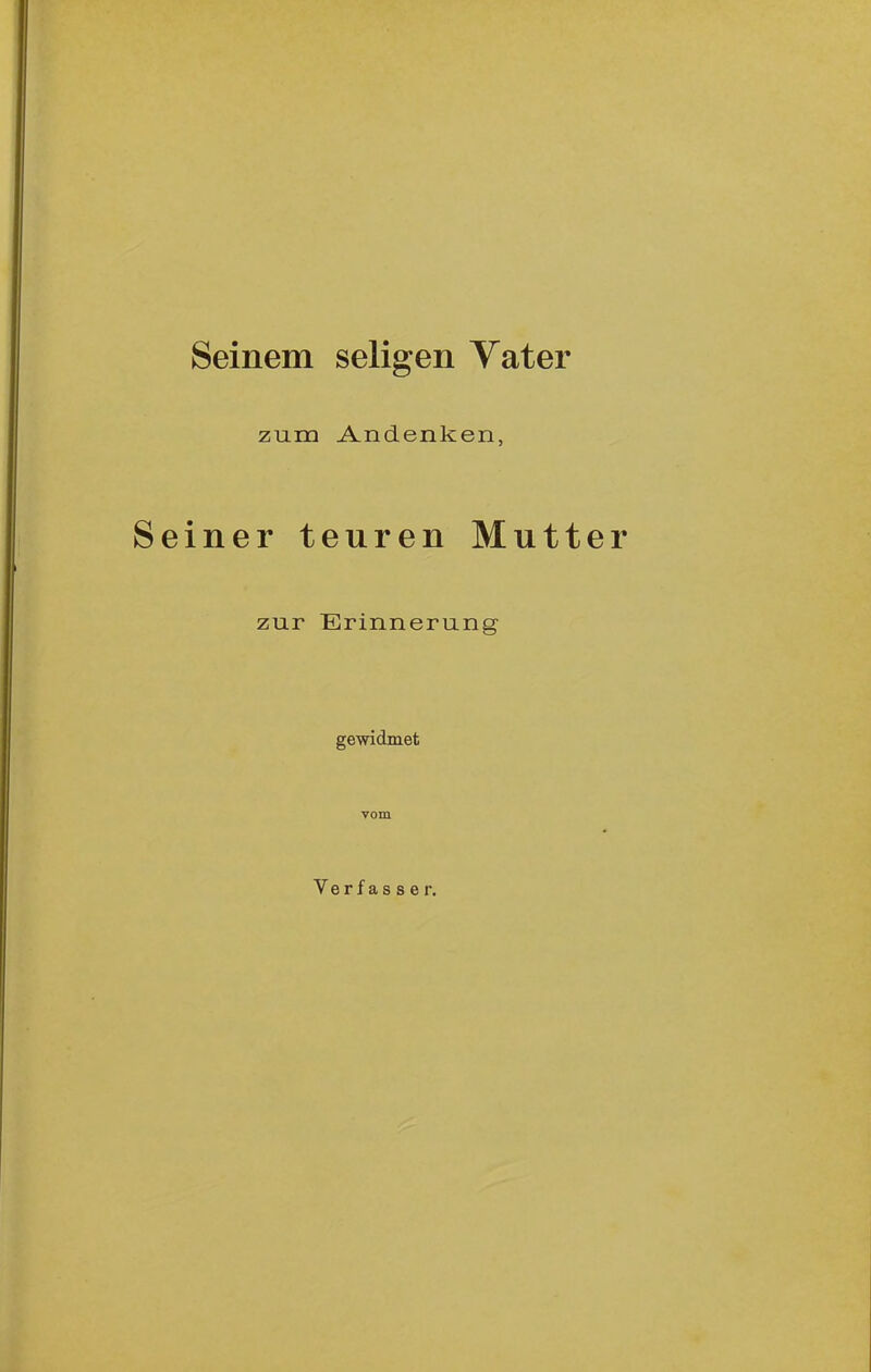 Seinem seligen Yater zum Andenken, Seiner teuren Mutter zur Erinnerung gewidmet vom Verfasser.