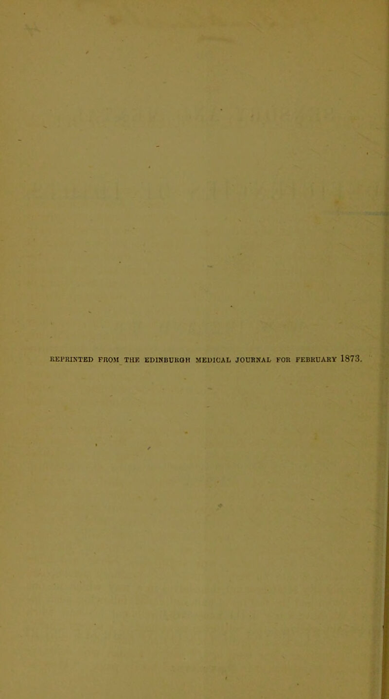 REPRINTED FROM THE EDINBUKOH MEDICAL JOURNAL FOR FEBRUARY 1873.