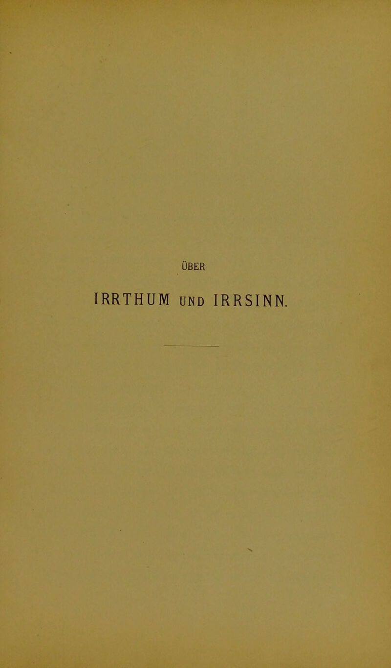 Ober IRRTHUM und IRRSINN.