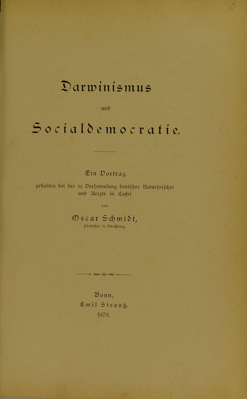 Dariptmsmus uni> Socialfcemocrat i e. <£iit Portrag gehalten bei ber 5*. Dcrfammhmg beutfefjer Haturforfdjer utib iterjtc in Caffel uon > (D s c a r 5 d) m i 51, ptofeffor in Stragburg, Bonn, € mi l Strau jj. \878.