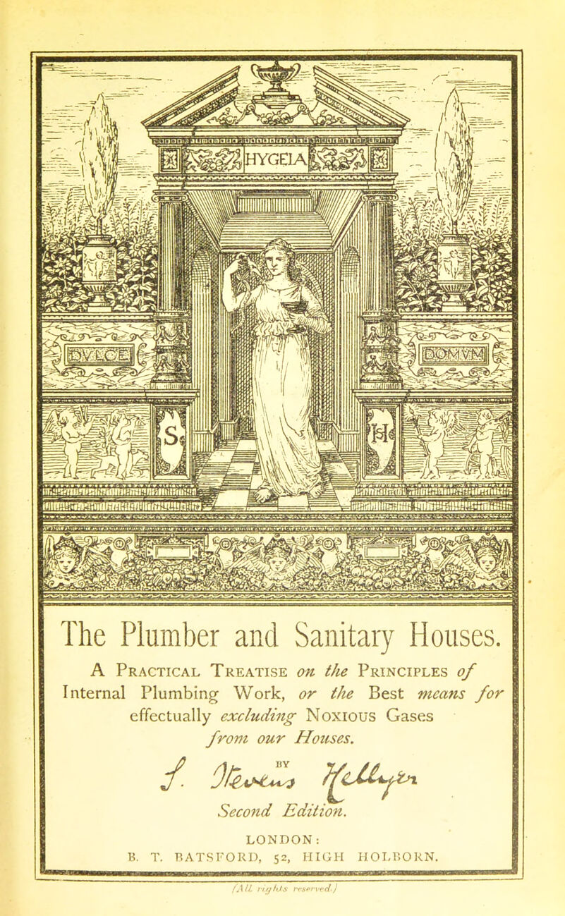 iiimniainmirniigi! liRinniiMlill i!ii!fflWlllfi3Bin:tmiR5!r3!KB!!n,-iBa;5! i«»nn!:Ma>;imiirnn!iftTi!iii(SL»uue;i!n The Plumber and Sanitary Houses. A Practical Treatise on the Principles of Internal Plumbing Work, or the Best means for effectually excluding Noxious Gases from our Houses. Second Edition. LONDON: B. T. TiATSrORD, 52, HIGH HOLBORN. !.\ll. fufh.H rrsfrvrri i