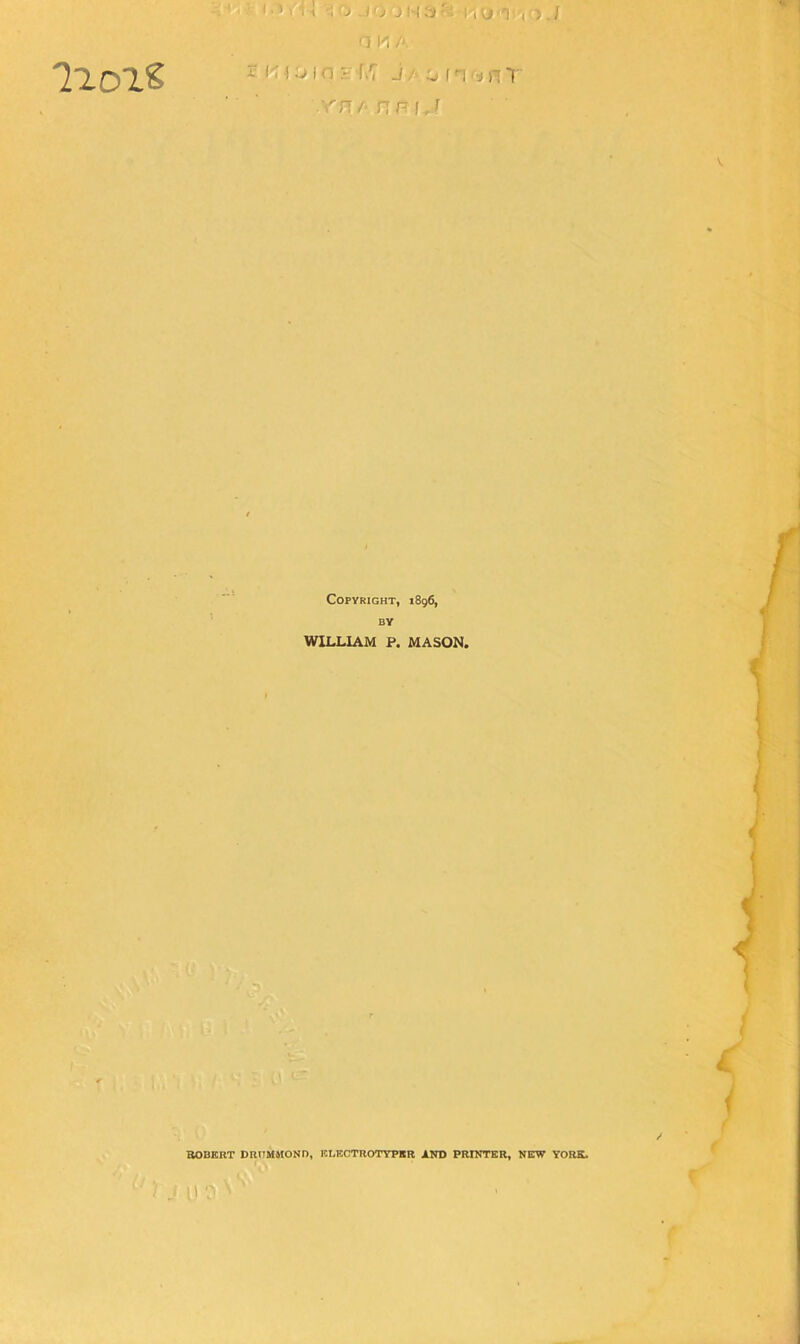 ■*<.;»\U o ,0 j (3 \'i A .rn/« nnf j Copyright, 1896, BY WILLIAM P. MASON. ROBERT DRUMMOND, ICLBCTROTYPBR AND PRINTER, NEW YORK. u 0 ■