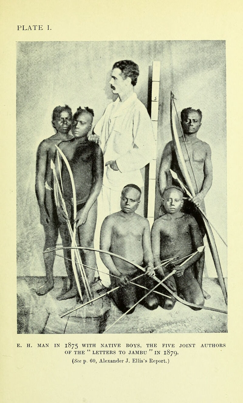 PLATE I. E. H. MAN IN 1875 WITH NATIVE BOYS, THE FIVE JOINT AUTHORS OF THE “ LETTERS TO JAMBU ” IN 1879. (See p. 60, Alexander J. Ellis's Report.)