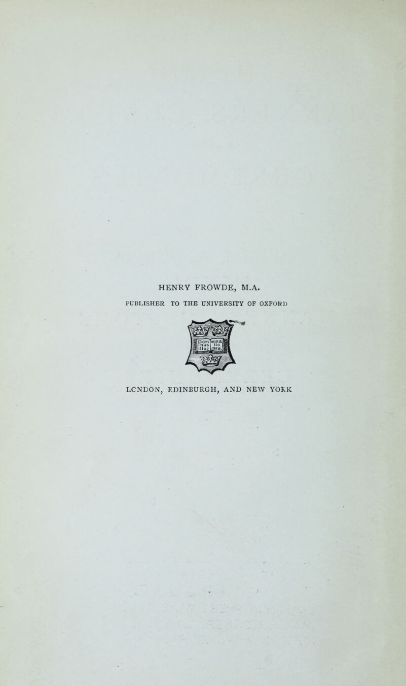 HENRY FROWDE, M.A, PUBLISHER TO THE UNIVERSITY OF OXFORD LONDON, EDINBURGH, AND NEW YORK