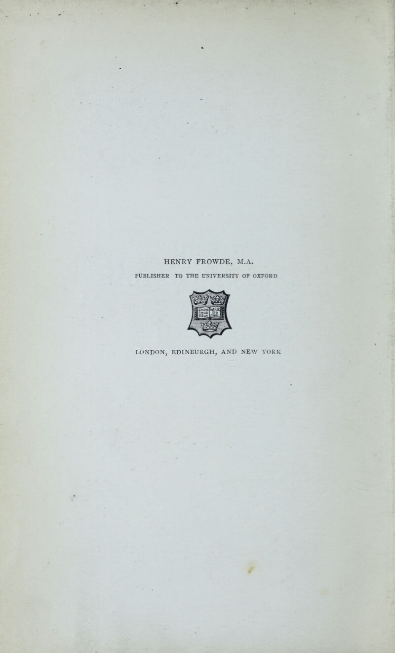 HENRY FROWDE, M.A, PUBLISHER TO THE UNIVERSITY OF OXFORD LONDON, EDINBURGH, AND NEW YORK