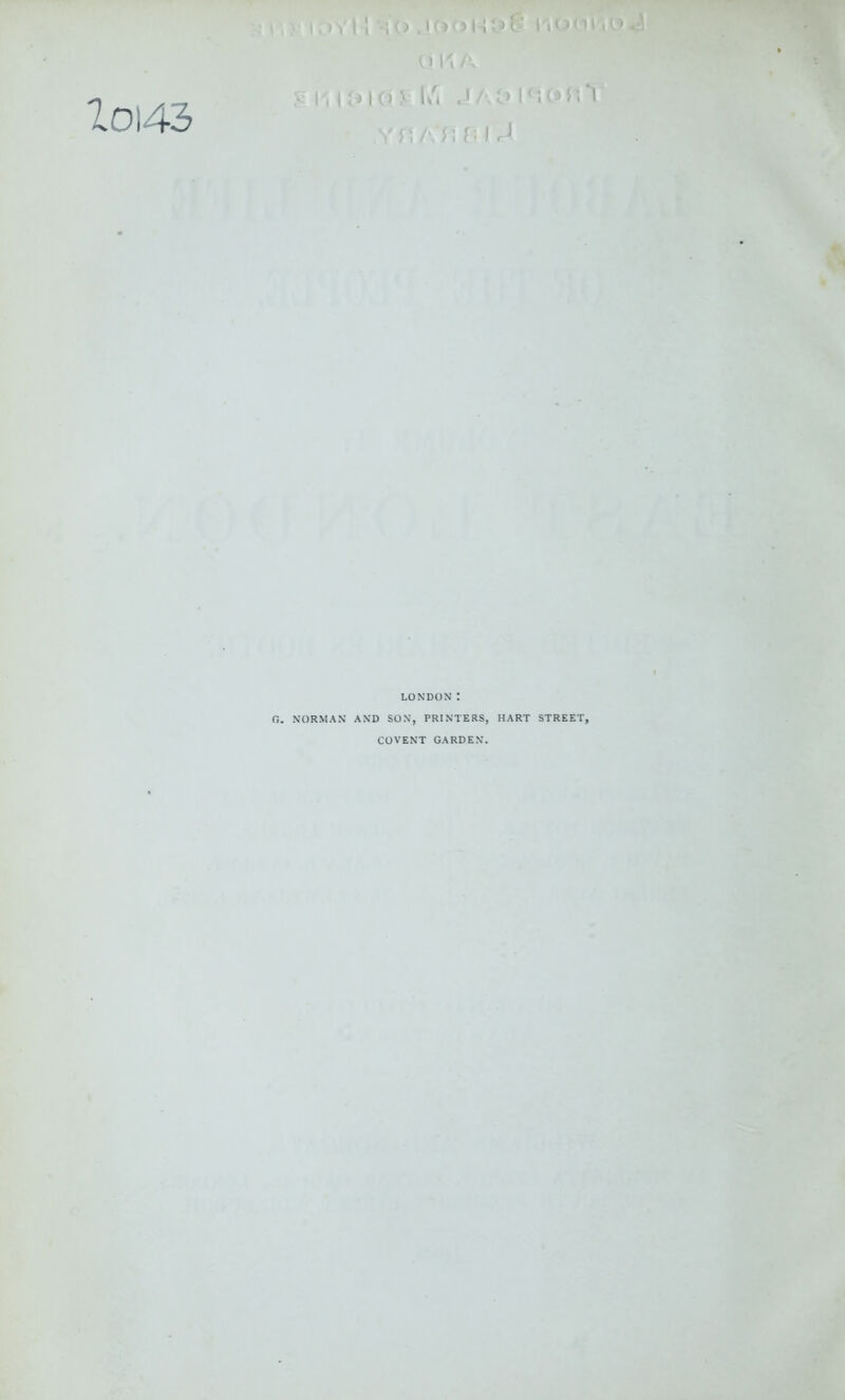 Zoi43 I.M'I 1 40 I'-.OdVi n Tt / \ , 1 O I (1 1/. .1/ 0 ' / ): fi) rJ LONDON: 0. NORMAN AND SON, PRINTERS, HART STREET, COVENT GARDEN.