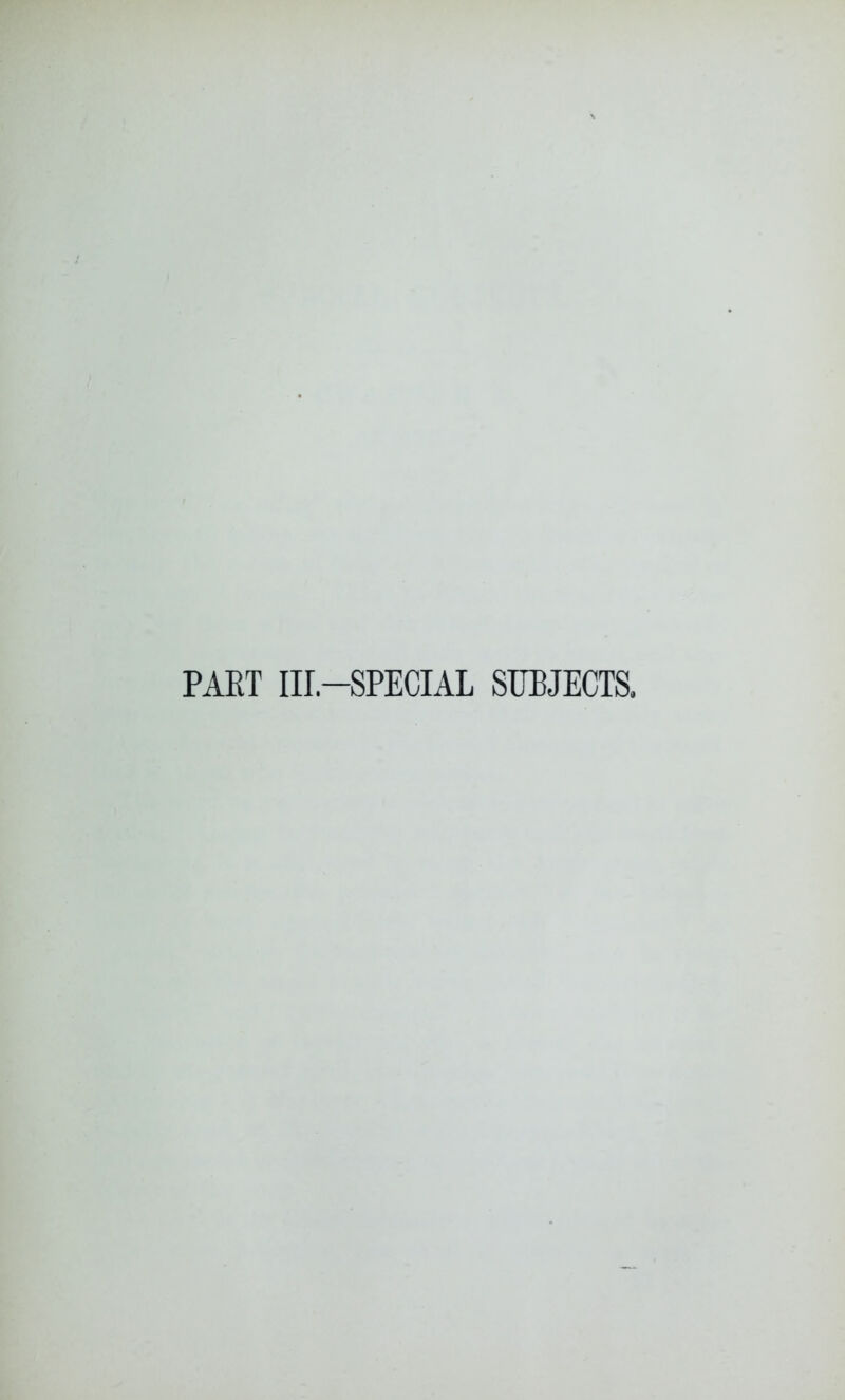 PART Iir.-SPECIAL SUBJECTS.