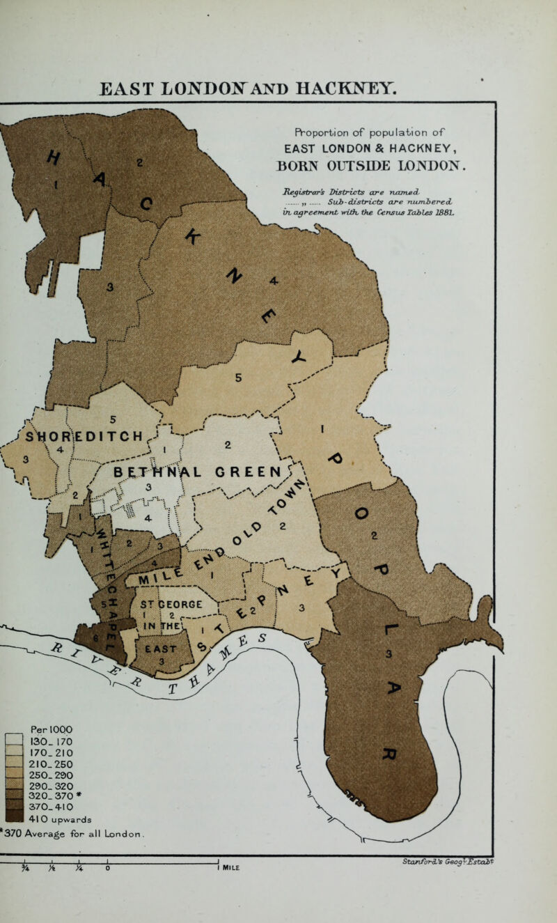 Stan/brdi’s Geog^-Hstait Roportion of population of EAST LONDON & HACKNEY, BORN OUTSIDE LONDON. Per 1000 130 _ 170 170.210 210.250 250. 290 290.320 320.370 * 370-410 41 0 upwards *370 Average for all London.