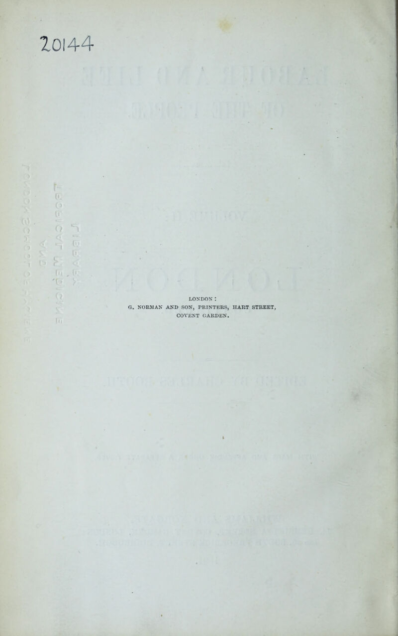 r ■ ZoI44 ' 1 iM . 0; > LONDON: G. NORMAN AND SON, PRINTERS, HART STREET, COVENT GARDEN.