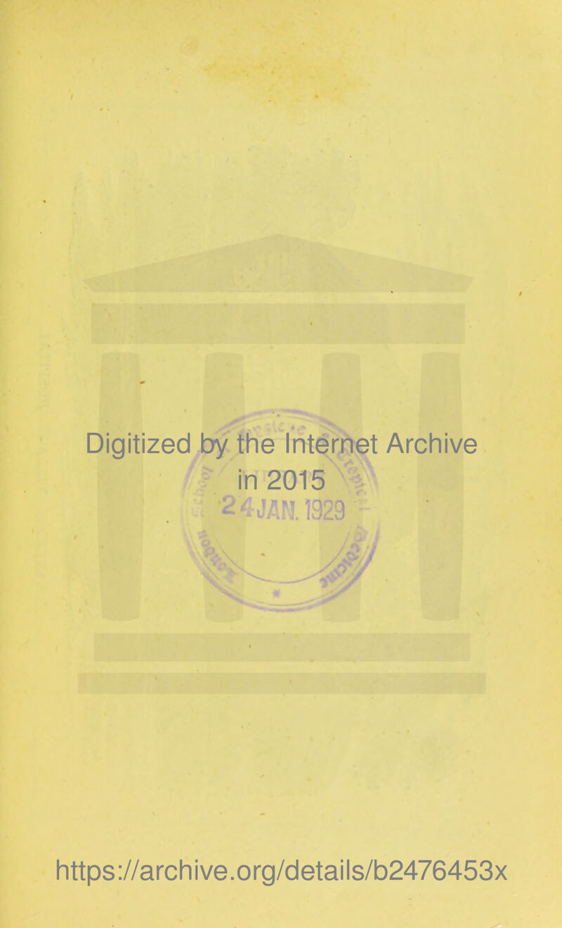 Digitized by the Internet Archive in 2015 •24MM1929 https://archive.org/details/b2476453x