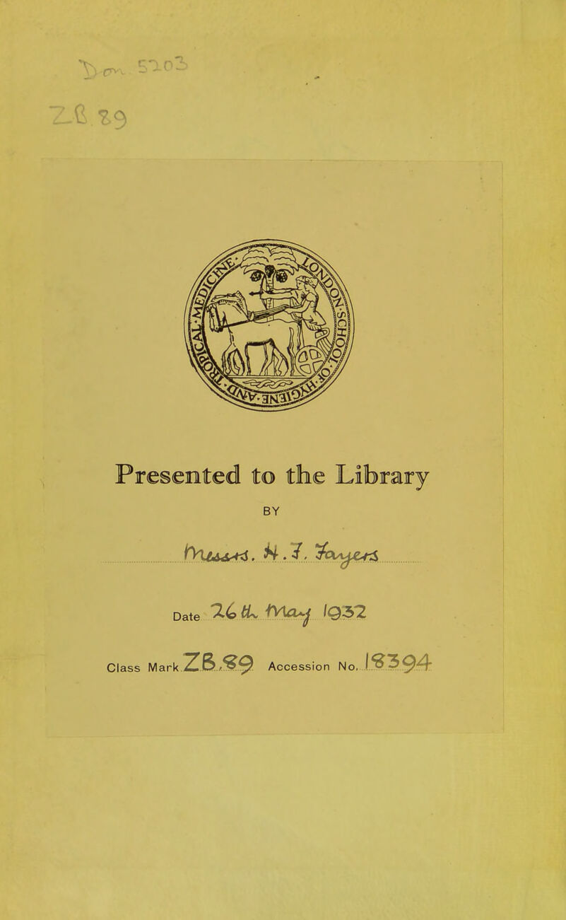 Presented to the Library BY Date ^ ^Q52 Class Mark Z6,-?9 Accession No, 133.94