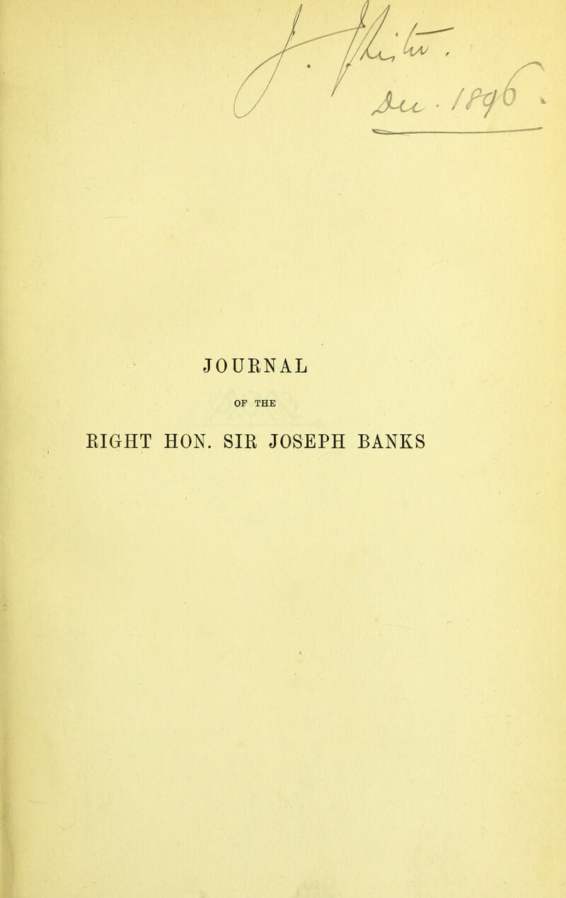 JLu, * JOURNAL OF THE RIGHT HON. SIR JOSEPH BANKS