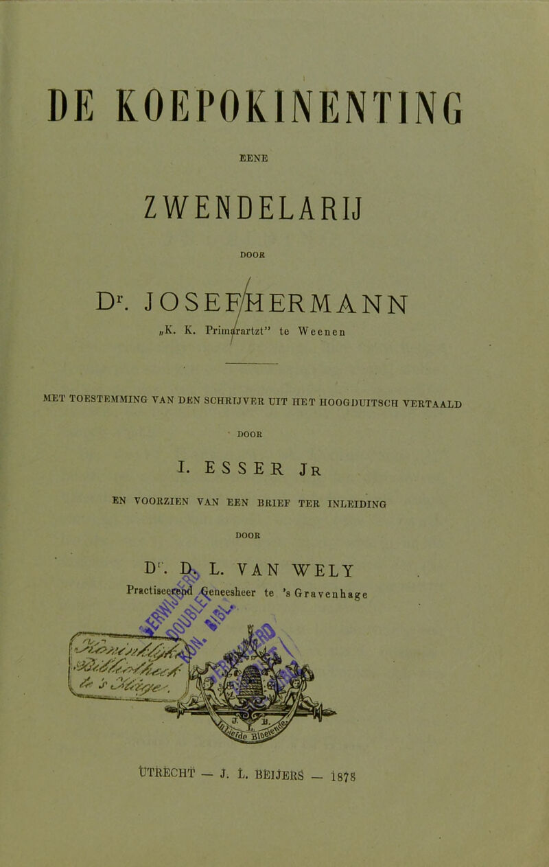 DE KOEPOKINENTING EENE ZWENDELARIJ DOOR Dr. J OSEF/EtERM ANN „K. K. Primarartzt” te Weenen MET TOESTEMMING VAN DEN SCHRIJVER UIT HET HOOGDUITSCH VERTAALD • DOOR I. ESSER Jr EN VOORZIEN VAN EEN BRIEF TER INLEIDING DOOR D''. Ik L. VAN W EL Y Practiseeropd (geneesheer te ’sGravenhag e tJTRÈCHT — J. L. BËIJERS — i878