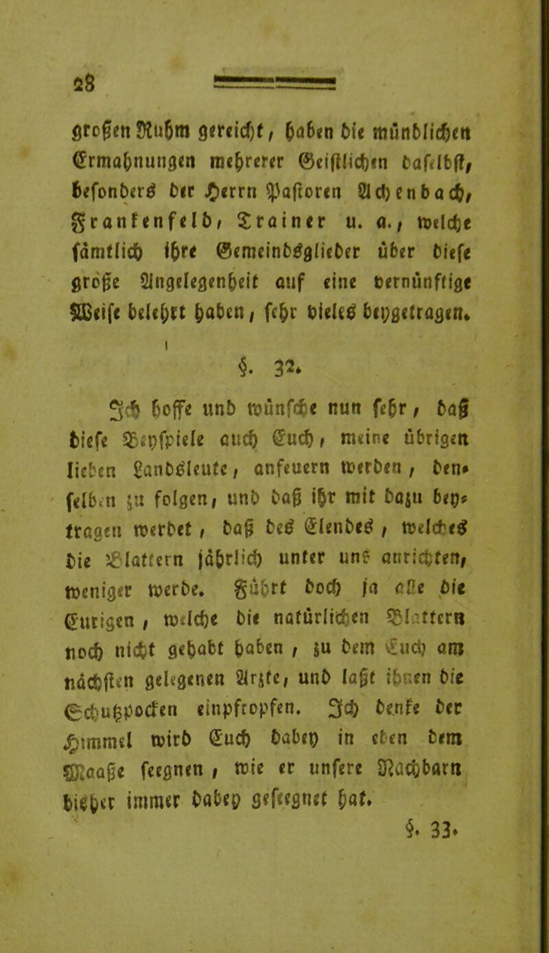 Stofen gereicht, haben Die münblidjett Grmabnungen mehrerer ©eifllicbm Dafrlbf?/ befonDerä Dir J£>errn ^aftoren 2id)enbach, granfenfelD, Trainer u. melcbe fämtltdb ihre ©emeinDgglieDer über Diefe grofe 2ingelegenheit auf «ine eernünftige Sßeifc belel;tt fcaben, fehr Dieletf bcpgetragetu $. 32. 3$ hoffe unD münfcfce nun fehr, Dafj Diefe SE.pfpiele auch Gud), meine übrigen lieben SanDDleutc, anfeuern werben , Den* felb<n ju folgen, unö baf i&r mit Daju btt)> tragen rcerbet, Daß beß Glenbetf , Welcbeg Die flattern jä&rlicf) unter unf- anriefcten, weniger werbe. gübrt Doch ja äße Die @urigcn , wdebe Di« natürlichen «Sl.-ttcrn tiocö niefet gehabt bähen , ju Dem Gud; am ttäcfcfien gelegenen Sirjte, unD laßt ihnen Die (gcbufcpoden einpfropfen. 3d) De.nfe Der £unnisl wirb Gud) habet) in eben Dem Sföoaße feegnen , wie er unfere 2ßütf,bflm bisbet immer Dabep gefeeflnet bat. $. 33»