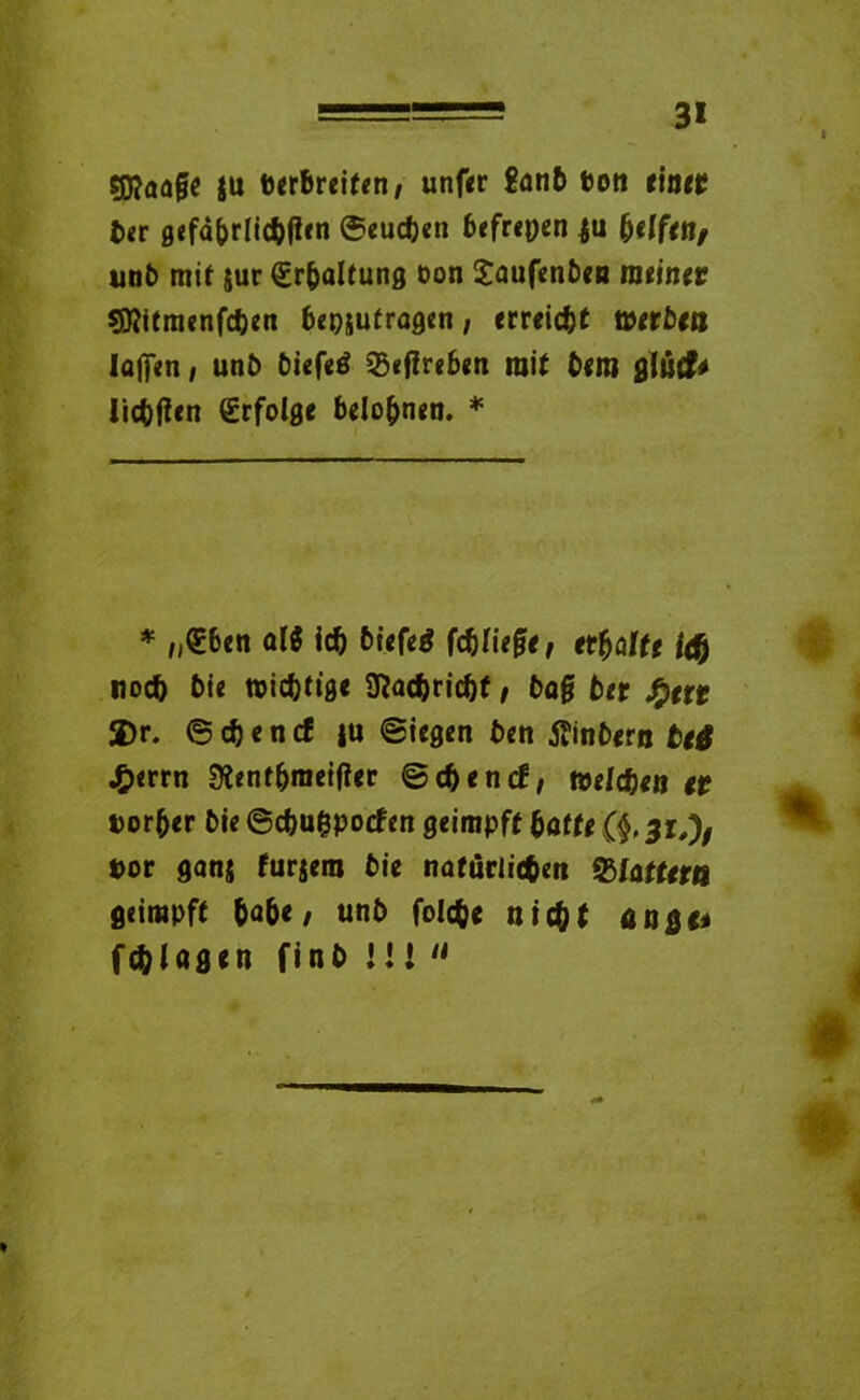 sjftaafle |U berbreifen/ unfer Santi t>on einer her gefährlichen ©euchen befreien $u b«ffe»/ unb mit jur Erhaltung Don Saufenben meiner Sföitmenfchen beantragen, erreicht »erb« lafpm / unb biefeö 2$efireben mit bctti gliit?* Sichren Erfolge belohnen. * * „£ben al$ ich bieferf fchliefe, ermatte tä) noch bie wichtige Nachricht t bag bet %ttt 2)r. © ch e n cf ju ©iegen ben tfinber« btt J£)errn &enf&mei(ter ©chenet, »eiche« tt Dorber bie ©chufcpotfen geimpft hatte (f 3z,)/ t>or 9ans fur$era bie natürlichen Platte« geimpft habe / unb folche nicht an&o fchUöen ftn0 I!! 11