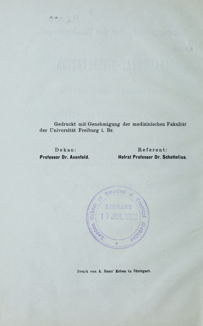 Gedruckt mitf Genehmigung der medizinischen Fakultät der Universität Freiburg i. Br. Dekan: Professor Dr. Axenfeld. Referent: Hofrat Professor Dr. Schottelius. L)ruck von A. Bonz’ Erben in Stuttgart.