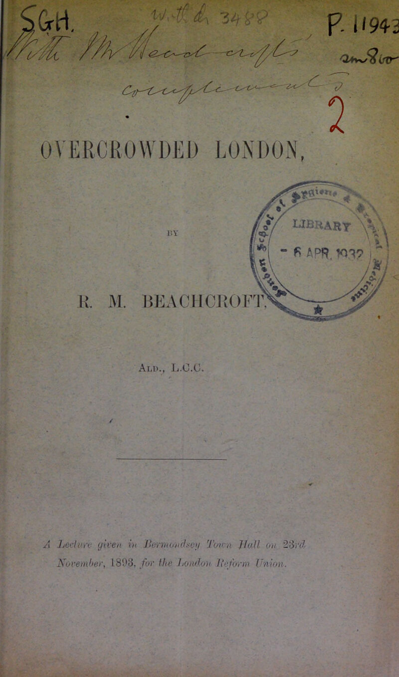 P- i '94-2 inr' OVERCROWDED LONDON. Ali>., L.O.G. ✓ A Led on given in Bermondsey Tuva Jiall on 23 rd November, 1803. for lltv London He farm Union.