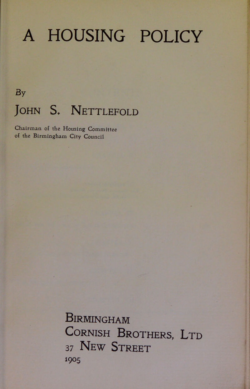 By John S. Nettlefold Chairman of the Housing Committee of the Birmingham City Council Birmingham Cornish Brothers, Ltd 37 New Street 1905