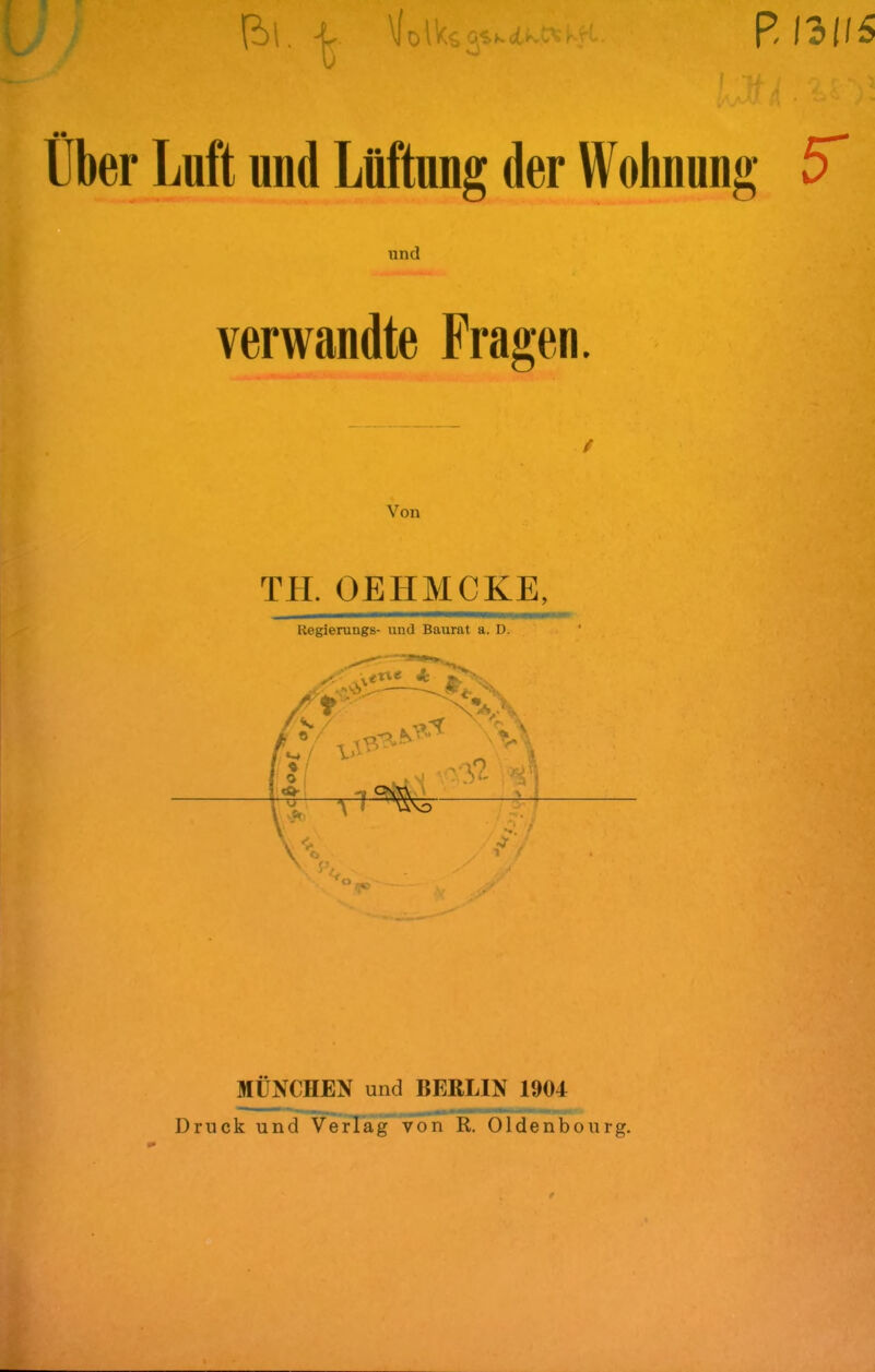 (il. ^ \folk^2<.K.<3tk juft und Liiftung der Wolnmi); und verwandte Fragen. TH. OEHMCKE, Regierungs- und Baurat a. D. MUNCHEN und BERLIN 1904 > _ r-mr» * a.*'*.* •• <-%-n .**••*■ Druck und Verlag von R. Oldenbourg. /