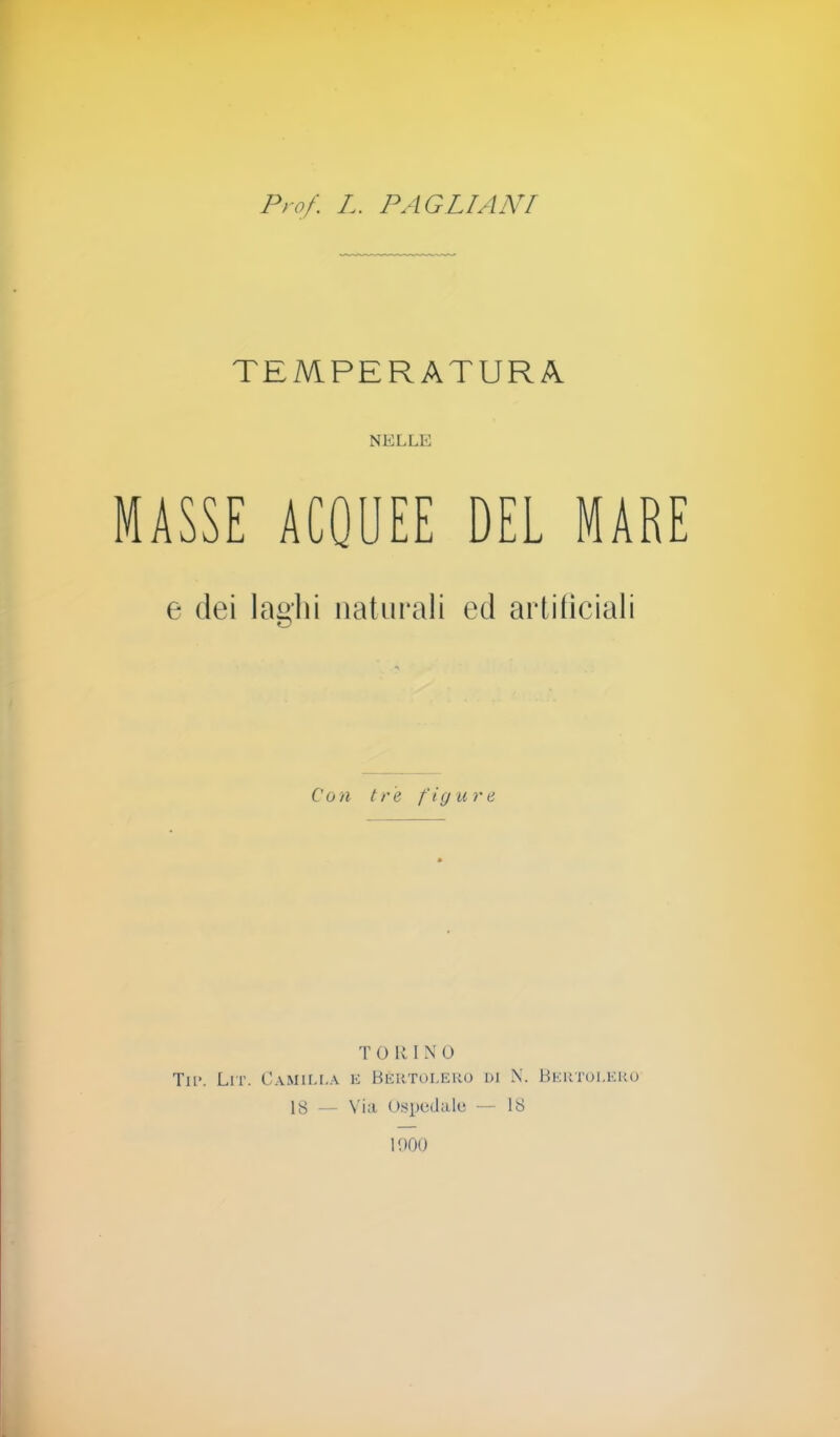 TEMPERATURA NELLE MASSE ACQUEE DEL MARE e dei laghi naturali ed artificiali Con tre figure TORINO Tip. Lit. Camilla e Beutolero li N. Bertolero 18 — Via Ospedale — 18 11)00