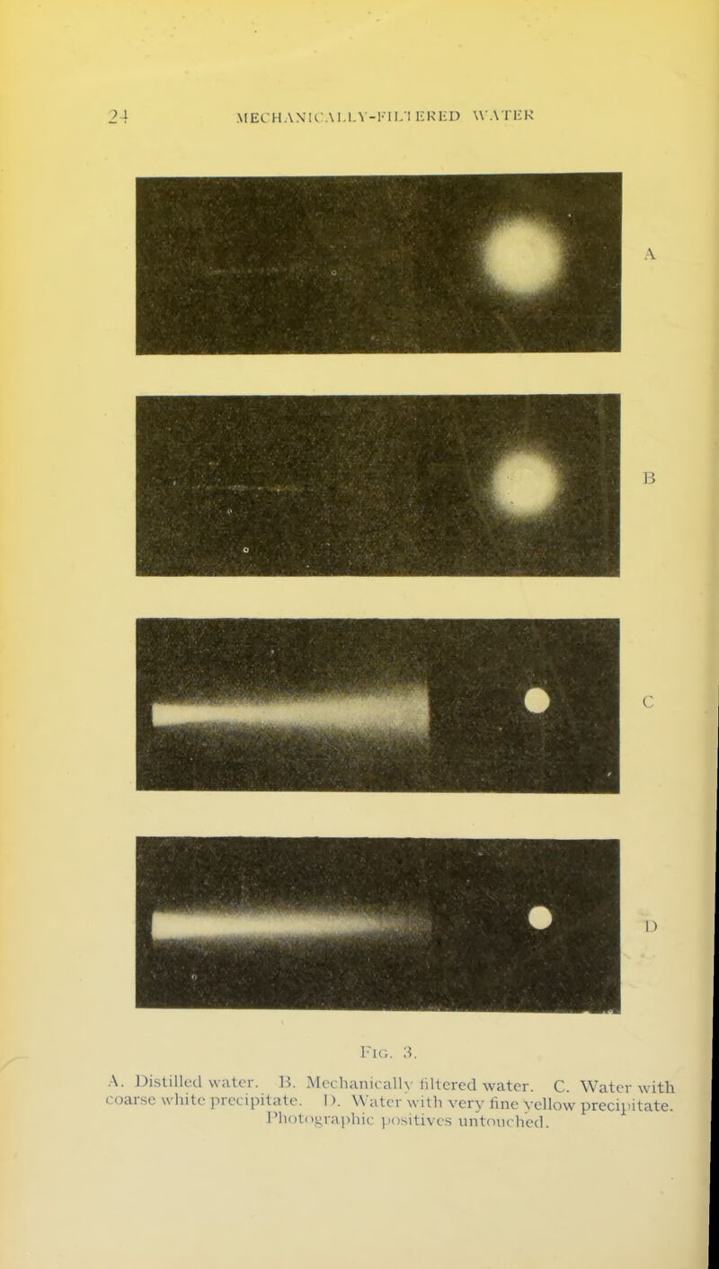 D Fig. 3. A. Distilled water. B. Mechanically filtered water. C. Water with coarse white precipitate. 1). Water with very fine yellow precipitate. Photographic positives untouched.