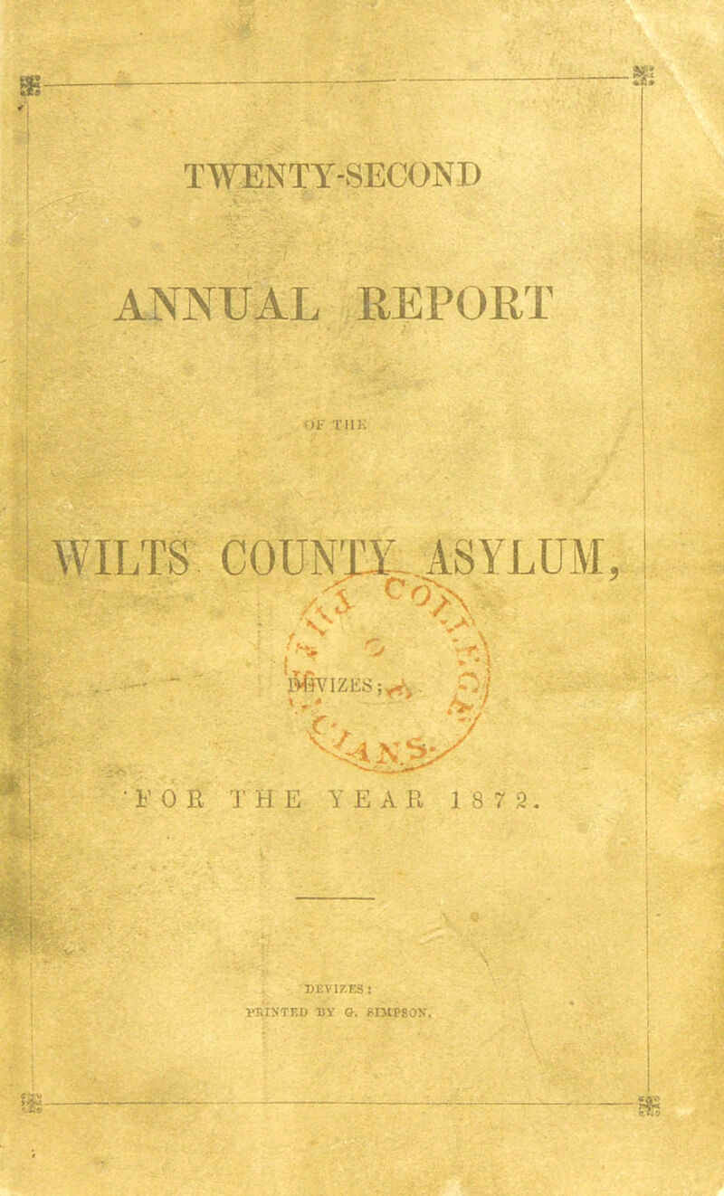 TWENTY-SECOND ANNUAL REPORT WILTS COUN:i:Y^.ASYLUM, iMWIZKS: • i-' 0 ii J H E J L ,v 1.. 1 8 7 3 , vr.IXTED MY G. «IMPSaX.