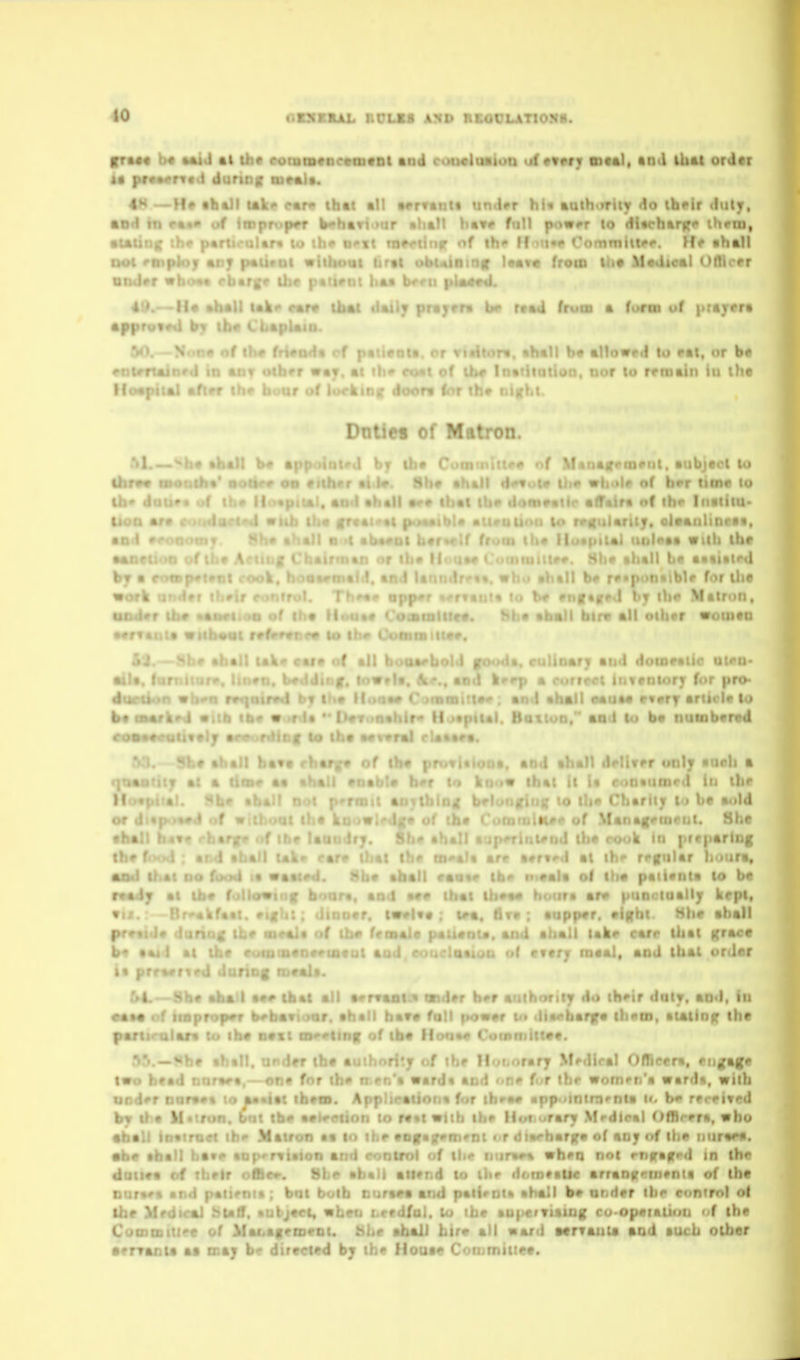 frM« b« Mill •! th« eoniiB«ncMiitDI tod couelustuo a(«««rj mnl, tDd thai ordn !• pfr.^rtf I di:rir i* curai*. 1^ I \ Ako car«> that all MrrAnit undrr hit aathiirlty do their duly, •n - fMpfr Wvhtri tur Bha)! h«v« fall powrr to di«rhtrir<> ihem, •u tn o'lt rae^iidr «>f ih*» II Comniiit*'*'. Hf •hall ooi It i 11 iirat obt«ininf l««va from lh« Madioal Oflirrr OnJer  : hfts breu |>U«««I. 4 '. > u*At dally prayrra b rtsd frwia a (oroi of |>tayfra ♦I'.'. Il<'«{ -r . u^ur o( iucatii,; Uuori l-'t iht ia^'..\ Dntlei of Mat M «Vtr V- »..• * , i),* Com '' ■-.•trrin#iit. aiibir.-t t. 8Ii« th4 > 'Ic of h<>r ' ai. >»rd to eat, or ha lo rnuaiii in the ht •ball blrv aJI oihar woiiiaD eaia of •!! hooarbold foods, rulioarj and domestic at«a- ai ' \ ^ I \ ■ f > ,u > ■ ,, I V -• ' .firft tiiveniory T - i'i''> d'. «>1 eauta rvwrr b«  , and to b« null. I »M ,|.-!trer only •och a qCMiiiiiy •( • tiot* aa mrd in the Ho«T.* «' «'h •h4!» • . t l * ba Bold or ' I ,{ M«i)ftg<'meul. She al t 1U0 r€y»k in pirparinf taa l» i'l. «; She •hall pf < . . . « .ill ir< that grace b« •Ai'i at I >^«ia«ui aud. eouciaauMi ol afcff maai, aad ibAl ordw ia prraaned ^l*. M.—She aba I tb«t all •<-rvaat « Qr>Ur hor a'lih'inty do th^ir duly, aD>l, in •••• • ' unvr->p*r .'ir • ' h«v* foil |>o««r t» iKu^harya them, atAlinfr the pt- ^9 liouM Cutnniittet. * f the H oiiorary Medical Offleera. engafe t«o hfad iiur*r«, - on* for ti: - l< and fie f<>r the women'a ward*, with ooder nara«« to a«*i«t them. « for ihra* appointnienta u. b^ received by the ll«tron. btr 1. i<> rt^t «tih the Hot i<rary Mrdlcal fifRrera. who •ball ioairoet ih^ ^' the aoirairem'nt ^r di*<-harfra of an^ of the iiuraea. 9b« tb* ' ,f.^f. , . r ffufil in thr 4atl«a ' :; r M . in^ni* of the nt:r ( a.I br m ii r il.r control ol ti.- tuiierTiaiog cu-op«taliou f the i. . . All taa/d Mrvauu aad tiicb other aervADU aa tsaj be dtiaciad by the Houaa Coiumiuea.