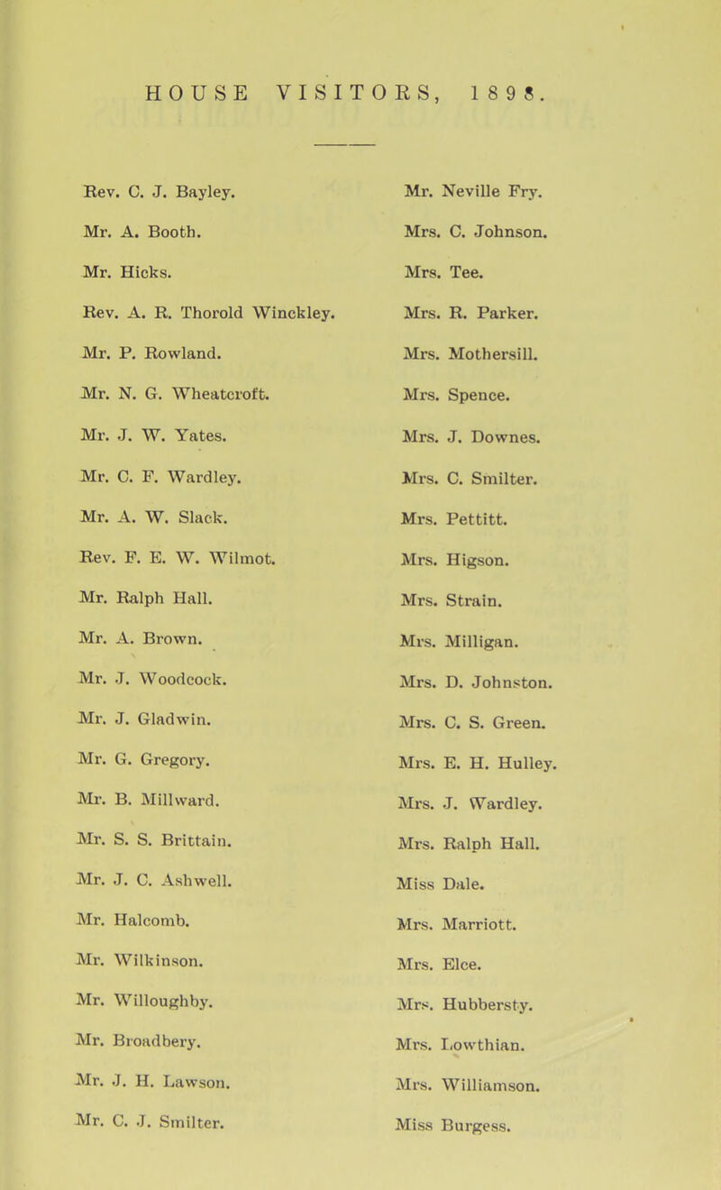 HOUSE VISITORS, 1 8 9 8. xiev. J • UHyiey, irXx • IN c V 111c J; ry. Mr A Rnn*-h Mr Hicks. Mrs Tee Rev. A. R. Thorold Winckley. Mrs. R. Parker. Mr. P. Rowland. Mrs Mofher<^in X'XX Oa XTXU IflJd Olll« Mr. N. G. Wheatcroft. Mr .T W Yfttps 1VJ.1 A, O a iJU WllCOa Mr n F WnrrJlpv JVII Sa OnililrCra Mr 4 W Rlflrt irLrSa irecCluu Mrs. Higson* Mr Ralnh Hall ivirs. otraiD. Mr A. Rrown JEULrs. jviuiigan. Mr. J Wnnrlonplr Mrs. D. Johnston. Mr -T nia/lTSTin -J.U.1 • tl • \71(tU W III, Mrs. C. S. Green. TIT — TT» TT TT 11 Mrs. E. H. Hulley. Mr R MJUwaTTl Mrs. J. Wardley. Mr. S S Rriffflin Mrs. Ralph Hall. Miss Dale. Mrs. Marriott. Mr. Wilkinson. Mrs. Elce. Mr. Wllloughby. Mrs. Hubbersty. Mr. Broad bery. Mrs. Lowthian. Mr. J. H. Lawson. Mrs. Williamson. Mr, C. J. Smliter. Miss Burgess.