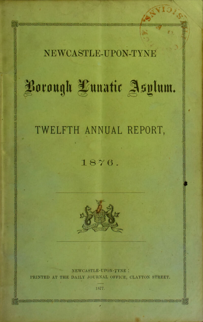 0t'0ujb ^matic Jsijjluw TWELFTH ANNUAL REPORT, 18 7 6. NEWCASTLE-UPON-TYNE : PRINTED AT THE DAILY JOURNAL OFFICE, CLAYTON STREET.