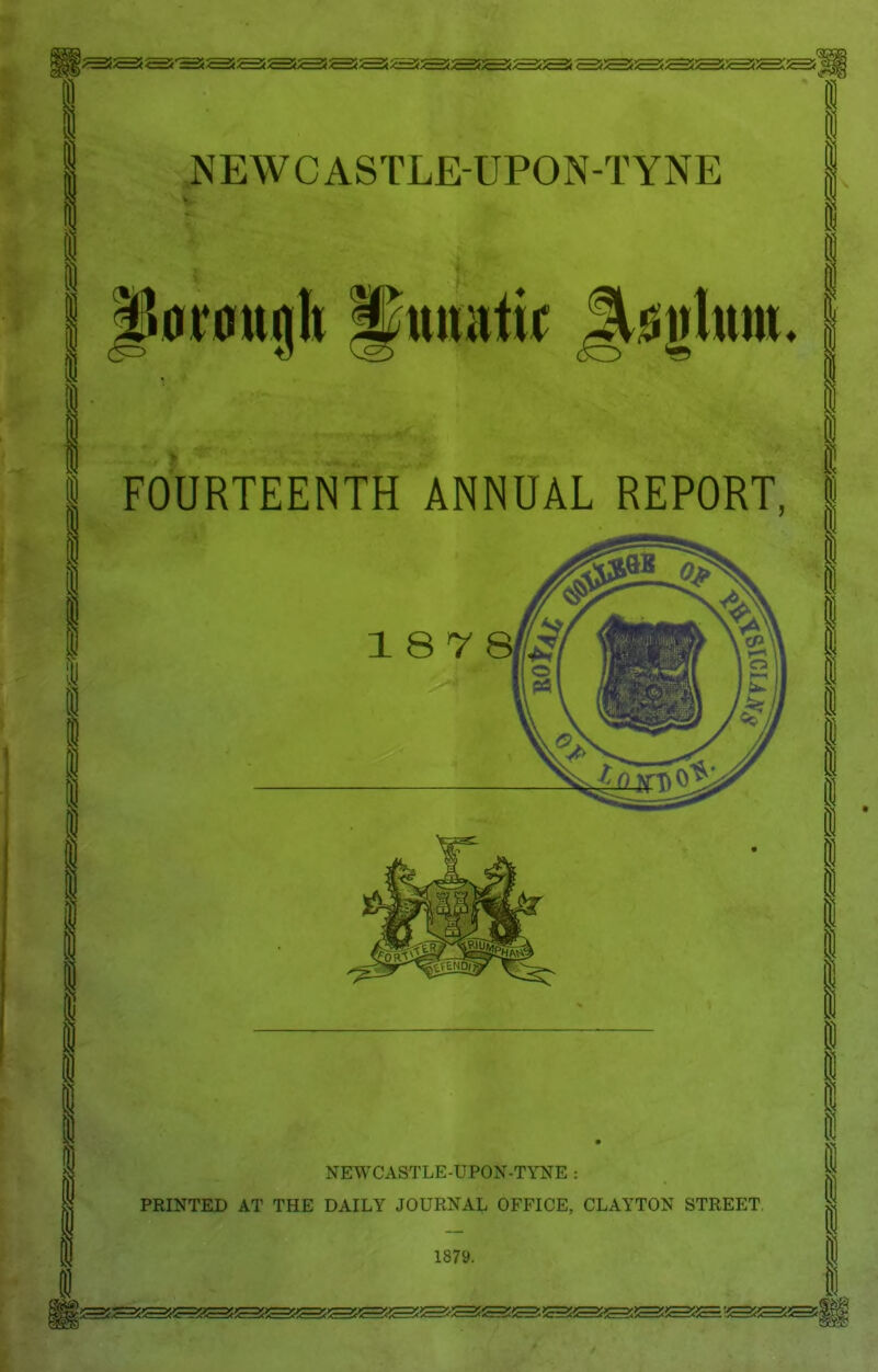 I (! FOURTEENTH ANNUAL REPORT, 18 78; I i I NEWCASTLE-UPON-TYNE : PRINTED AT THE DAILY JOURNAL OFFICE, CLAYTON STREET 1879. I 1 1