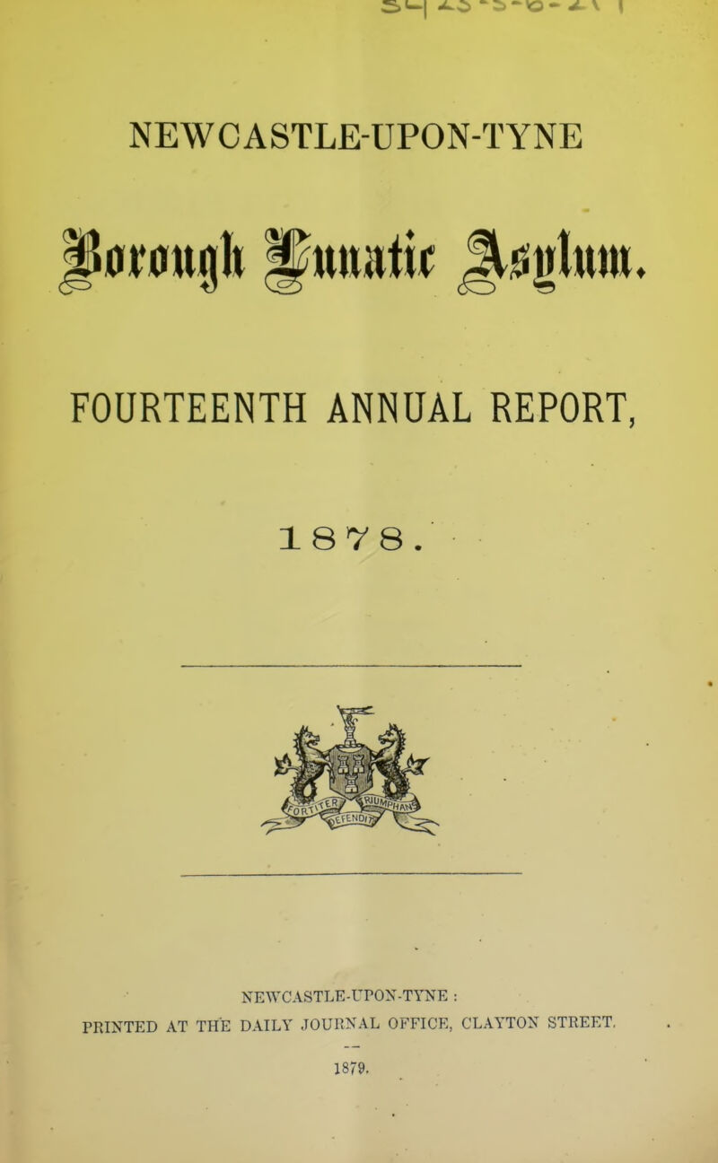 l0)?0ttglt ^mmti^ S^gtem^ FOURTEENTH ANNUAL REPORT, 187 8. NEWCASTLE-UPON-TYNE : PRINTED AT THE DAILY JOURNAL OFFICE, CLAYTON STREET, 1879.