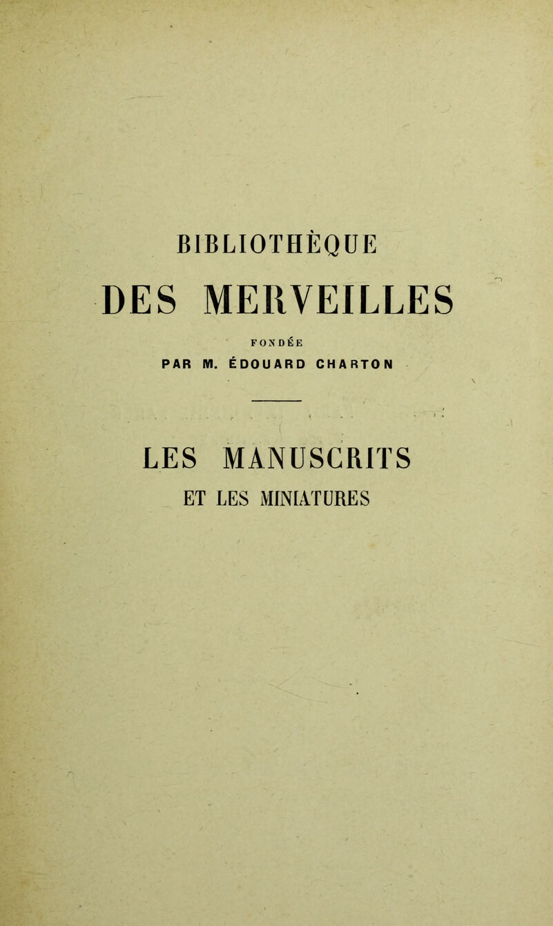 BIBLIOTHÈQUE DES MERVEILLES FONDÉE PAR M. ÉDOUARD CHARTON LES MANUSCRITS ET LES MINIATURES