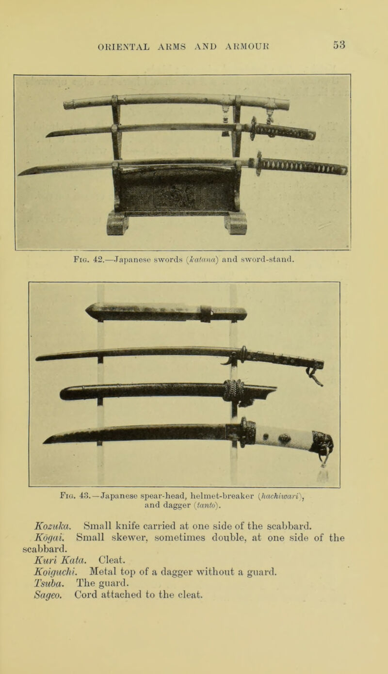 Fio. 43.—Japanese spear-head, helmet-breaker (hachiwari}, and dagger (fanto). KozuJca. Small knife carried at one side of the scabbard. Kogai. Small skewer, sometimes double, at one side of the scabbard. Kuri Kata. Cleat. Koiguchi. Metal top of a dagger without a guard. Tsuba. The guard. Sageo. Cord attached to the cleat.