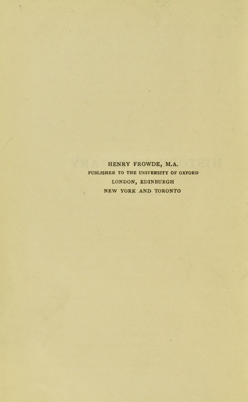 HENRY FROWDE, M.A. PUBLISHER TO THE UNIVERSITY OF OXFORD LONDON, EDINBURGH NEW YORK AND TORONTO