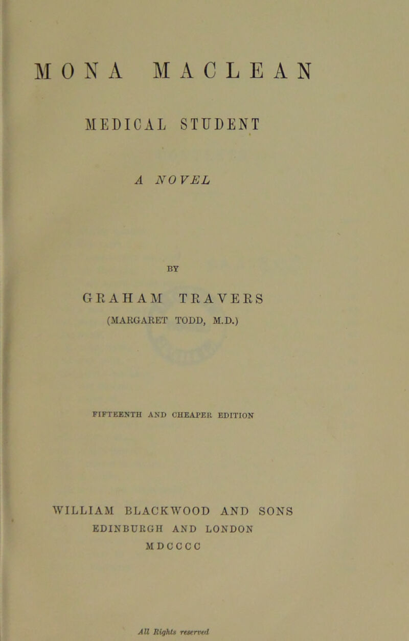 MEDICAL STUDENT A NOVEL BY GRAHAM TRAVERS (MARGARET TODD, M.D.) FIFTEENTH AND CHEAPER EDITION WILLIAM BLACKWOOD AND SONS EDINBURGH AND LONDON MDCCCC All Rights reserved