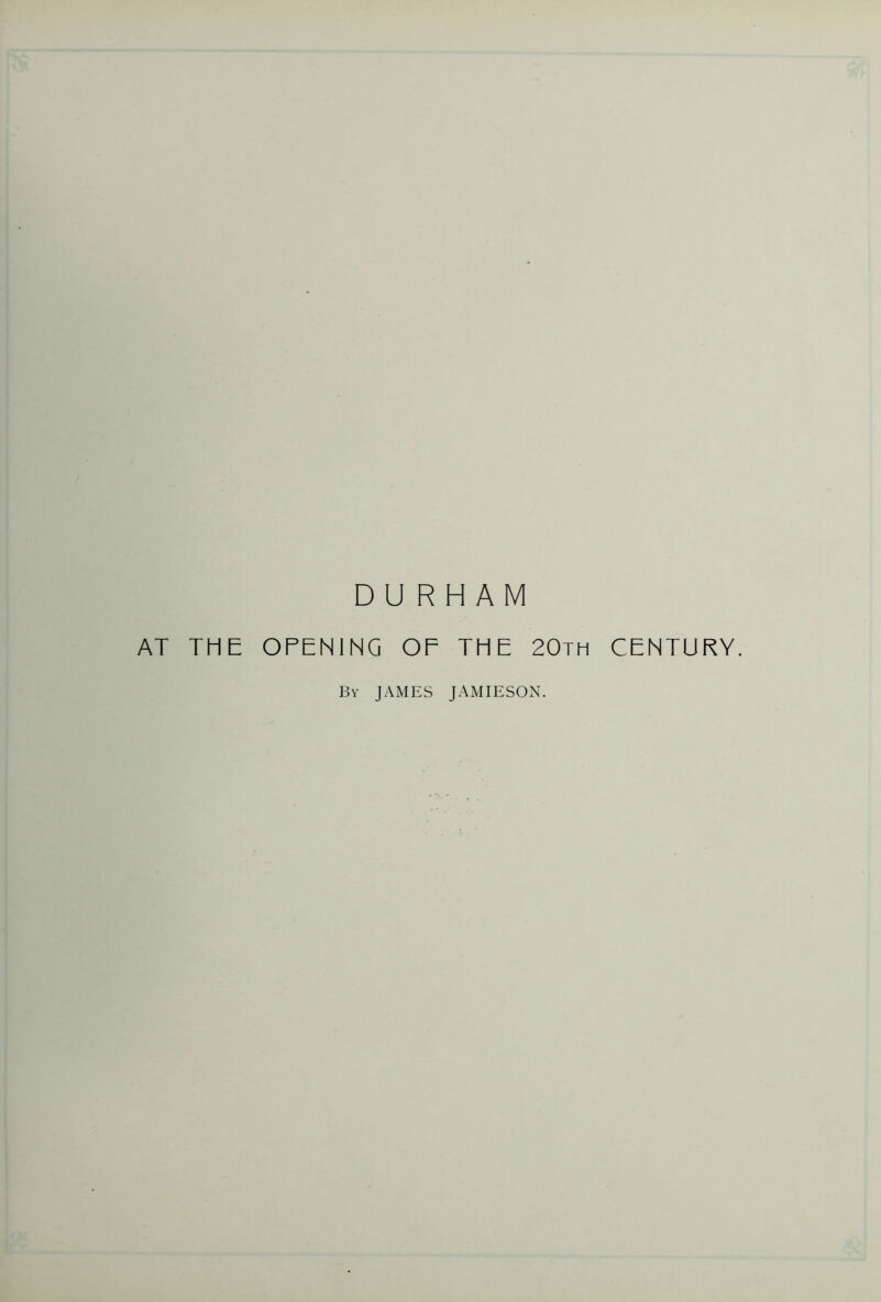 DURHAM AT THE OPENING OF THE 20tm CENTURY. By JAMES JAMIESON.