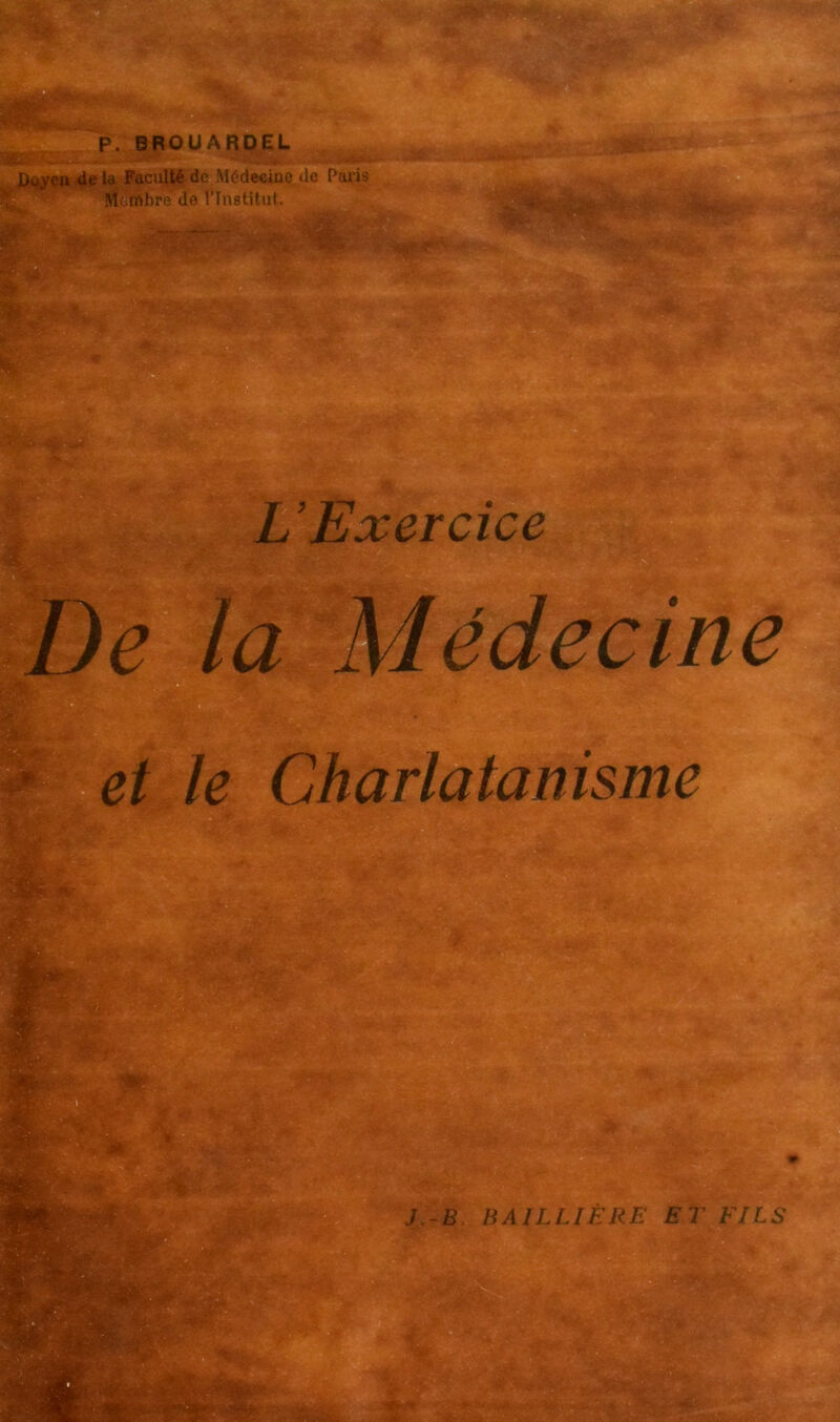 P. BROUARDEL la Facul^^ de Médecine de Paris \ Mîîmbre de l’Institut. ■ J.-B. BAILLIÈRE ET FILS