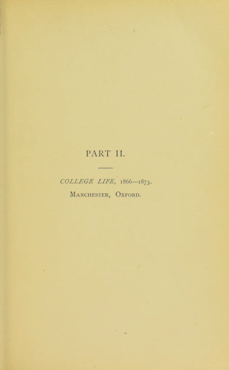 PART II. COLLEGE LLFE, 1866—1873. Manchester, Oxford.