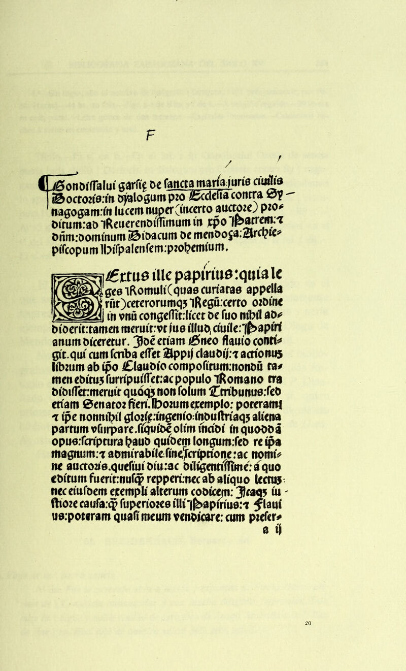 F / C^ónOííTaluí garfia oe fanctatnaríajurig cíuflte 1 ® octo2Í0.'ífi c^alo gumpto bedelía contra 01? nagogamrfo lucem nuperCíncerto auctoje; pío* Dírumrao *iReuerenDiílunum ín ¿po Ipatrem.'i Dñm.'oommum ©íoacuiti De mcíioo$a;^rcpic^ pífeop u m IbtTp a!enfem:p:ol?etmum, ¿sfictus tile papmuatqutaU geelRomulíCquag curiaras appella rüt)cererorumq5 iRegu.cerro ozDíne . m vnú congeflírtíccr De íuo níbtl ao¿ Díoeritrtamefi merutrvr íuo tlluD, ctuílerffbapíri anumDtceretur. jDéeríam iBneo flauíoconri* gít.quí cum fcrtba eífet Bppif dauDíj:? acríonus Itbmmabípo ClauDíocompofírummonDú ra# men ebítuj furrípuifíet.’ac populo iRomano rra DíDtífetrmeruíf quoqj non folum £mbunue:feb eriam 0enatO2 fterí.íbommcjcemplo: porerami 'í tpe nonníbíl gloj^rmgento tnDuftríaq5 aliena partum vfnrpare.fíqtiíDé olím tndDí ín quoDDá opuo.Tcrtprura l?auD qutDem longumrfeD re tpa magnum.T aornírabilefíne^criprionerac nonnV ne auctoag.quefiut Díurac DrttgenrtlTtme: a quo ebítum fuent:nuí$ repperúnec ab alíquo leen» ncceíufDem ecemplí alterum cobícejn: Jeae» íu - ftt02ecaufa:$ fuperioKe íllí^apíríue:? fim us.poteram quafí roeum venoícare: cum ptefer* a ti 20