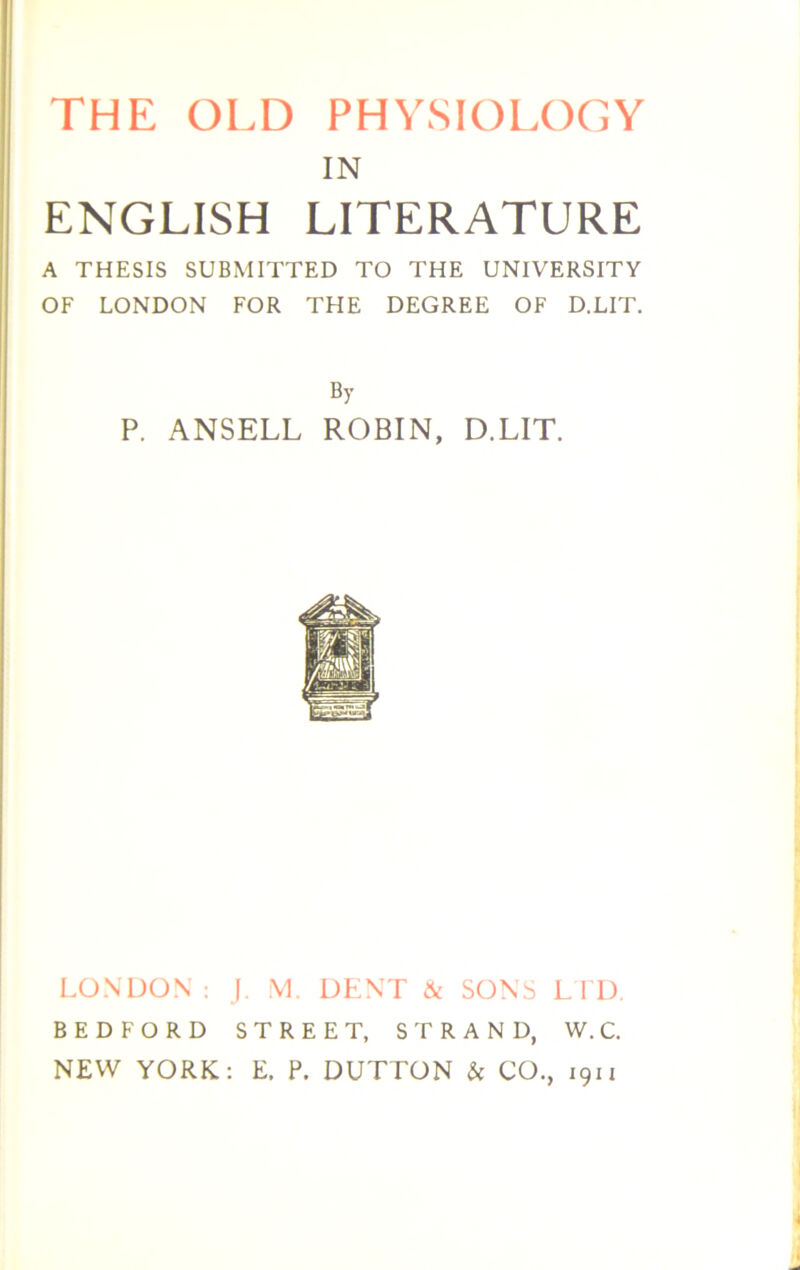 IN ENGLISH LITERATURE A THESIS SUBMITTED TO THE UNIVERSITY OF LONDON FOR THE DEGREE OF D.LIT. By P. ANSELL ROBIN, D.LIT. LONDON: J. M. DENT & SONS LTD. BEDFORD STREET, STRAND, W.C. NEW YORK: E. P. DUTTON & CO., 1911