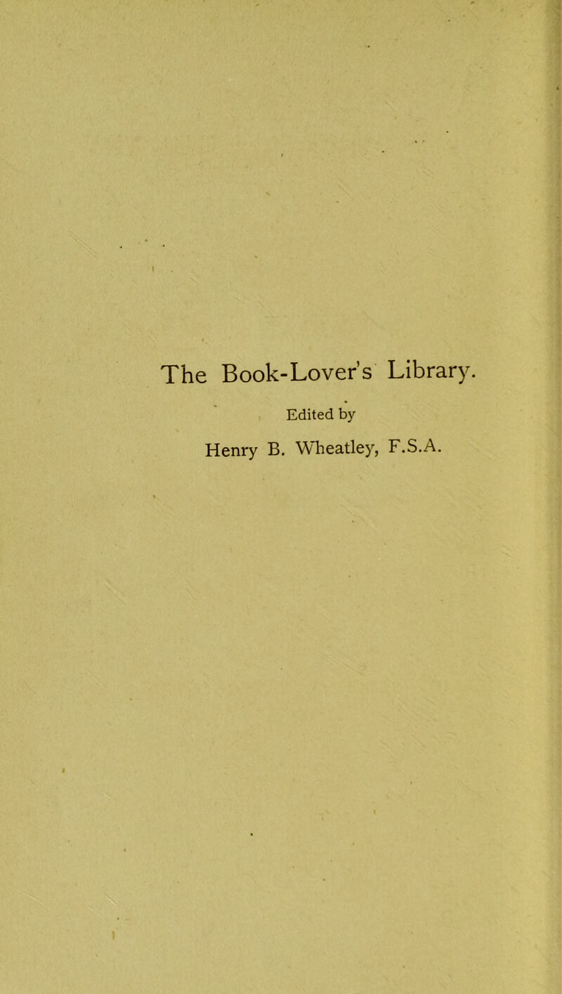 The Book-Lover’s Library. Edited by- Henry B. Wheatley, F.S.A.