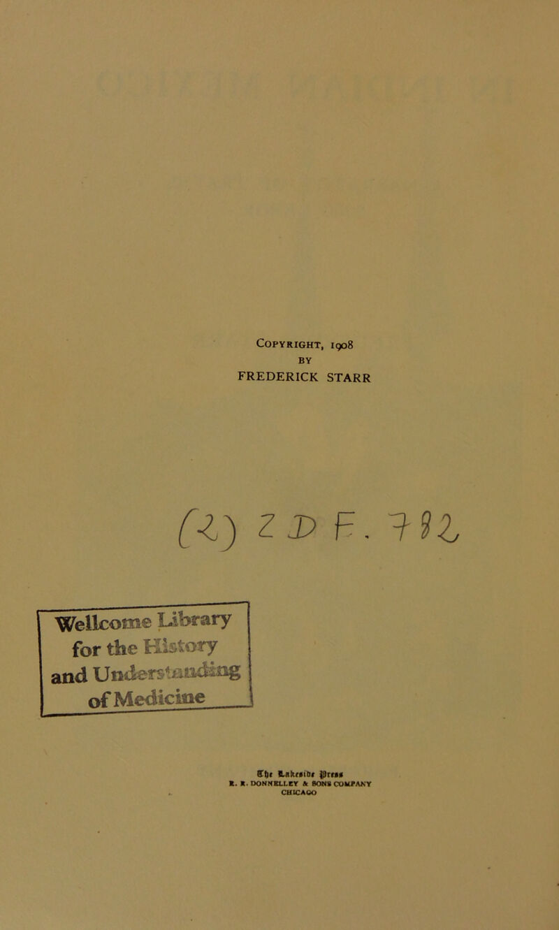 Copyright, 1908 BY FREDERICK STARR (■l) zdF.FH Wellcome Library for the History and Under!**' rtf Medicine ff!)r Hnkf0tDf {pru* *. *. DONNELLEY h SONS COMPANY CHICAGO