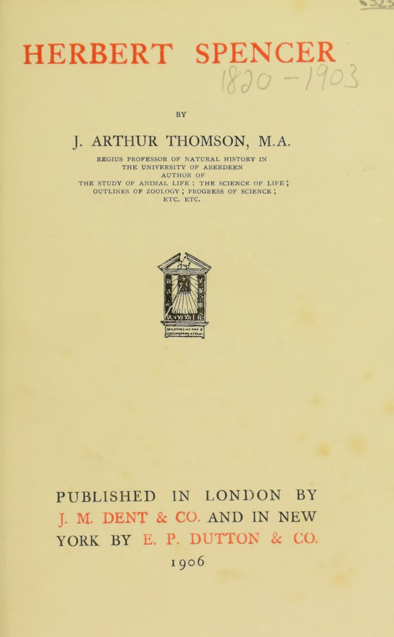 BY J. ARTHUR THOMSON, M.A. REGIUS PROFESSOR OF NATURAL HISTORY IN THE UNIVERSITY OF ABERDEEN AUTHOR OF THE STUDY OF ANIMAL LIFE THE SCIENCE OF LIFE; OUTLINES OF ZOOLOGY ; PROGRESS OF SCIENCE J ETC. ETC. PUBLISHED IN LONDON BY J. M. DENT & CO. AND IN NEW YORK BY E. P. DUTTON & CO. 1906