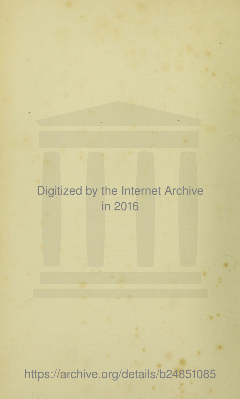 Digitized by the Internet Archive in 2016 •> https://archive.org/details/b24851085