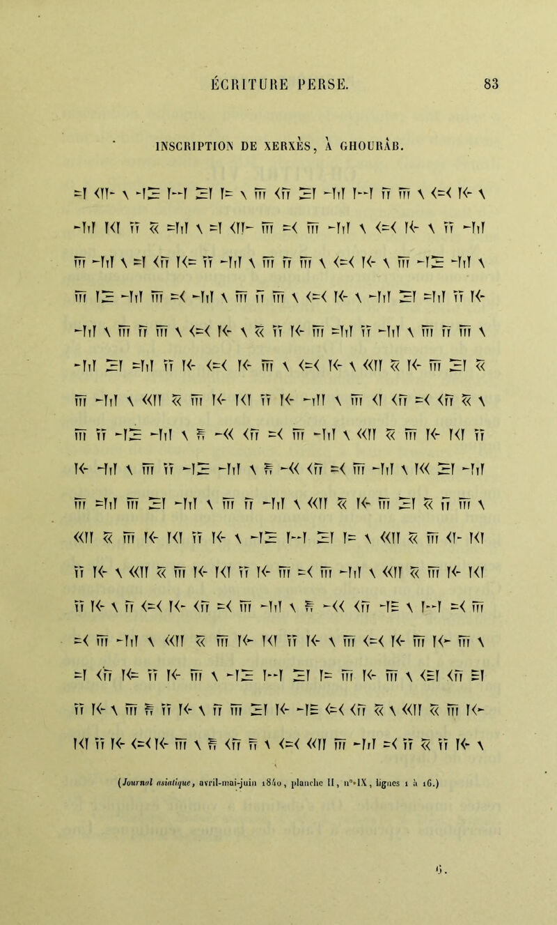 INSCIUPTION DE XERXÈS, A GHOURAB. <}h \ -13 r-r 31 X m <Î7 3r -îi! r-r n m X <-< K- \ -h] H] TT << \ <])- TTT TTr -Tiî X <=< H- X TT -Ttf TTT ^IiT X =I <TT K= TT X TTT Î7 TTT X <=< K- X TTT ^13 ^iT X ÎTT T3 MtT TTT -< Mil X TTT fï TTT X <^< K- X ^fiT 31 -IiT TT K- ^TtT X TTT TT TTT X <^< K- X « TT K- TTT -TiT TT X TTT TT TTT X -Tif 3T ^TiT TT K- <^< f<- TTT X <=< K- X «TT << K- TTT 31 << TTT -TiT X «n ^ TTT K- K! TT K- -ylT X TTT <T <iT <TT ^ X TTT TT -T3 -TiT X ^ -« <Î7 =< TTT -ïiï X «ü r< TTT K- T<f TT K- -TiT X TTT TT -13 -Itî X n -« <TT TTT -frf X î« 3T -IrT TTT -TiT TTT 31 -IrT X TTT Î7 -fiT X «TT « T<- TTT 3T « fi TTT X «TT « TTT T<- T<T TT T« X -T3 T-T 3T T== X «TT « TTT <T- T<T TT T<- X «TT << TTT T« T<T TT T« TTT TTr -TrT X «TT « TTT T« T<T TT T« X TT <-< T<- <TT :=< TTT -TtT X ^ -« <Î7 -TE X T-T TTT -< TTT -TiT X «TT « TTT T<- T<T TT T<- X TTi <=< T<- TTT T<- TTT X ^T <'rr T<= TT T<“ TTT X -T3 T-T 3T T^ TTT T<- TTT X <ET <TT ET TT T<- X TTT ^ TT T« X TT TTT 3T T« -TE <=< <TT « X «TT « TTT T<- T<T TT T<- <=< T« TTT X ^ <tT fï X <^< «TT TTT -TrT =< TT « TT I« X (Journal asiafûjuef avril-mai-juin i84o, planche II, lignes i à iG.) 0.