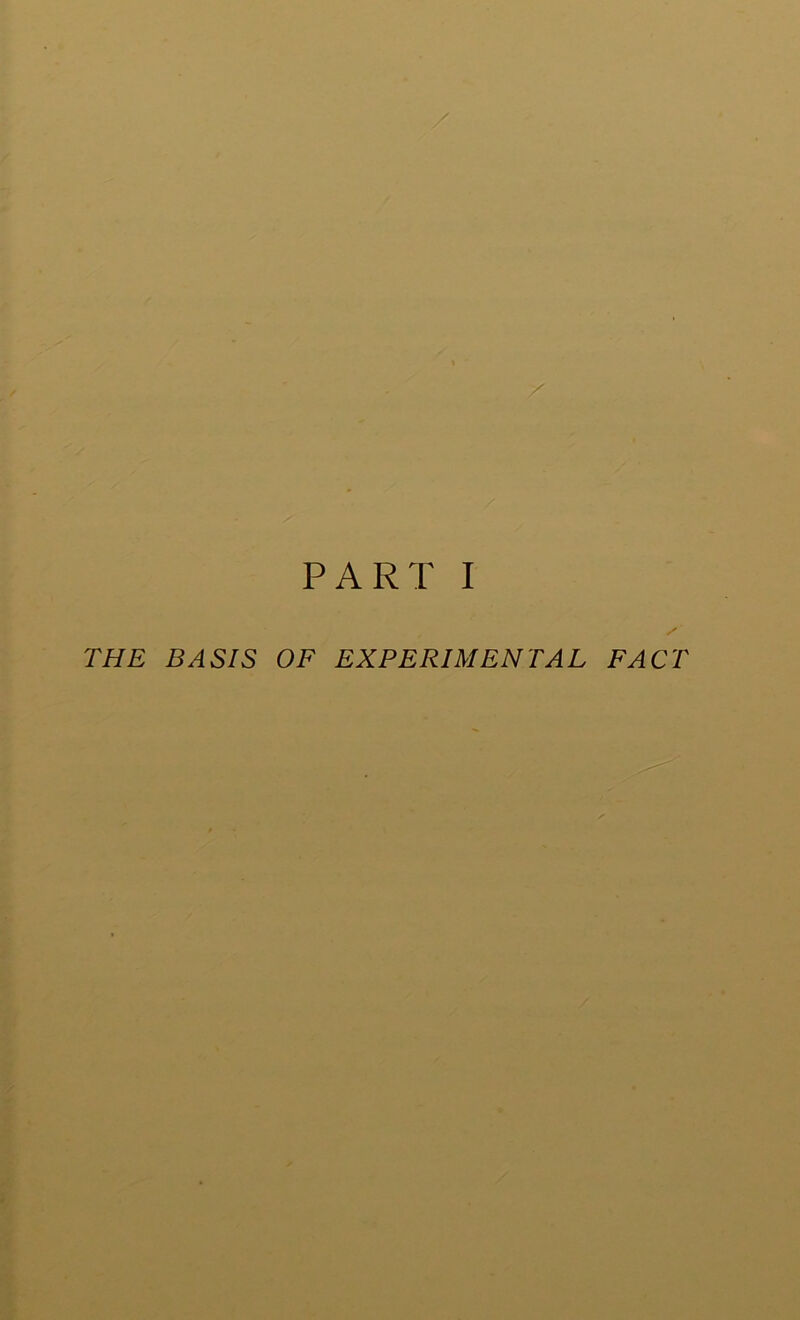 PART I THE BASIS OF EXPERIMENTAL FACT